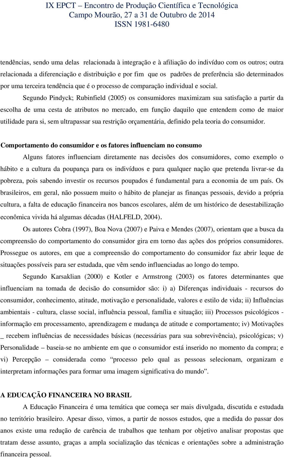 Segundo Pindyck; Rubinfield (2005) os consumidores maximizam sua satisfação a partir da escolha de uma cesta de atributos no mercado, em função daquilo que entendem como de maior utilidade para si,