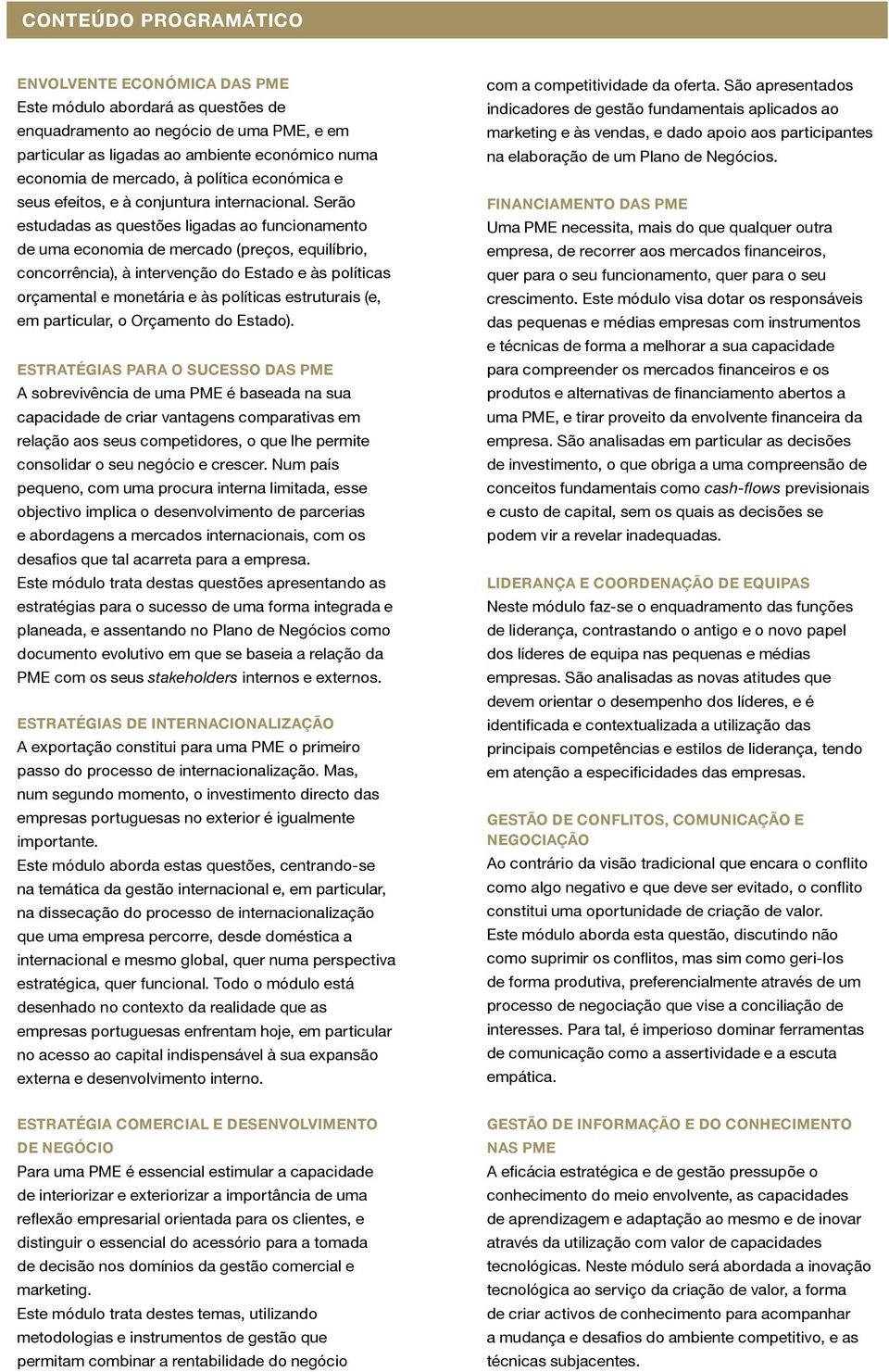 Serão estudadas as questões ligadas ao funcionamento de uma economia de mercado (preços, equilíbrio, concorrência), à intervenção do Estado e às políticas orçamental e monetária e às políticas