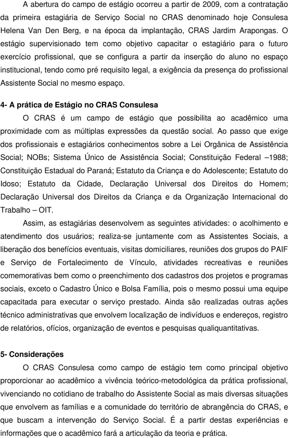 O estágio supervisionado tem como objetivo capacitar o estagiário para o futuro exercício profissional, que se configura a partir da inserção do aluno no espaço institucional, tendo como pré