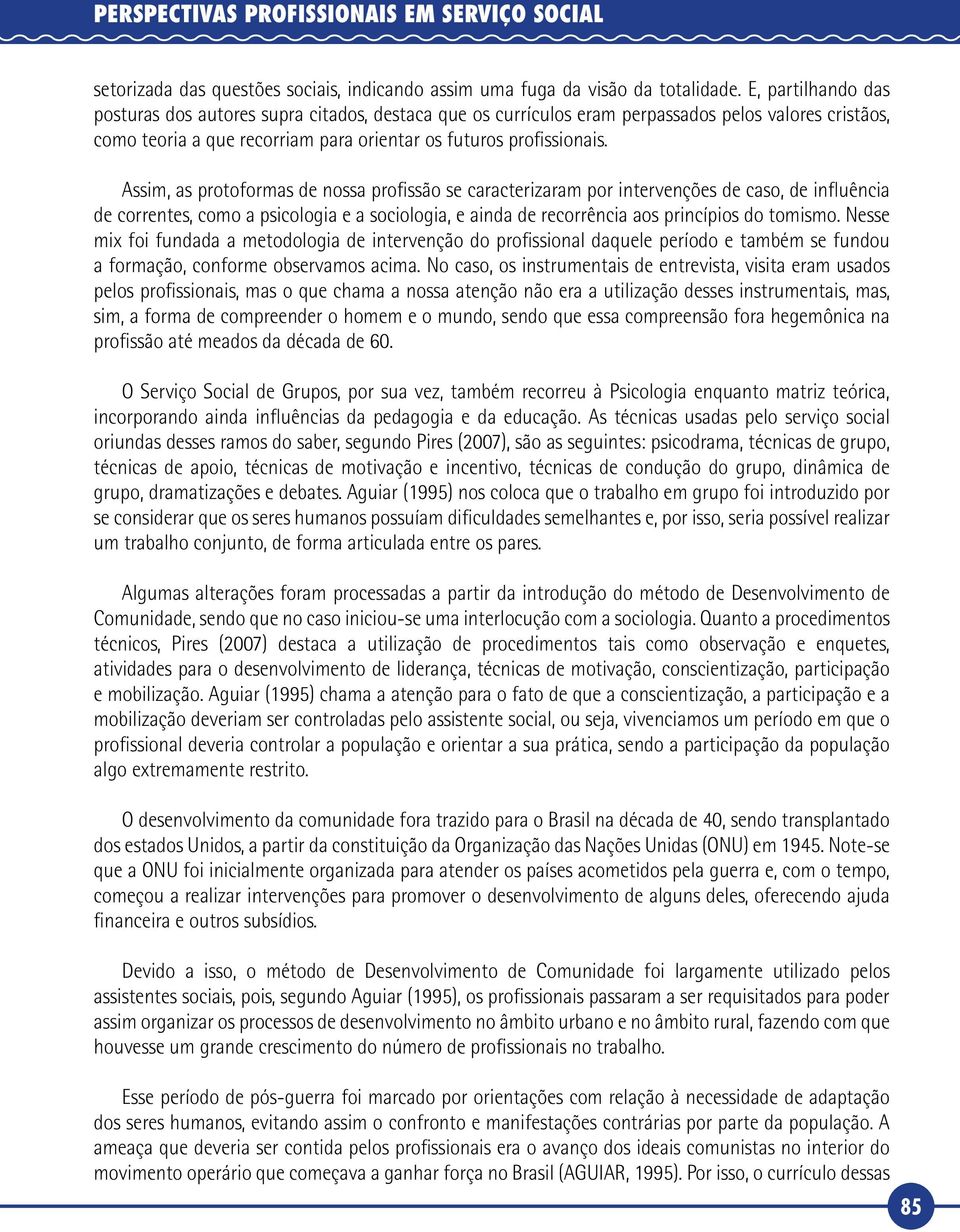 Assim, as protoformas de nossa profissão se caracterizaram por intervenções de caso, de influência de correntes, como a psicologia e a sociologia, e ainda de recorrência aos princípios do tomismo.