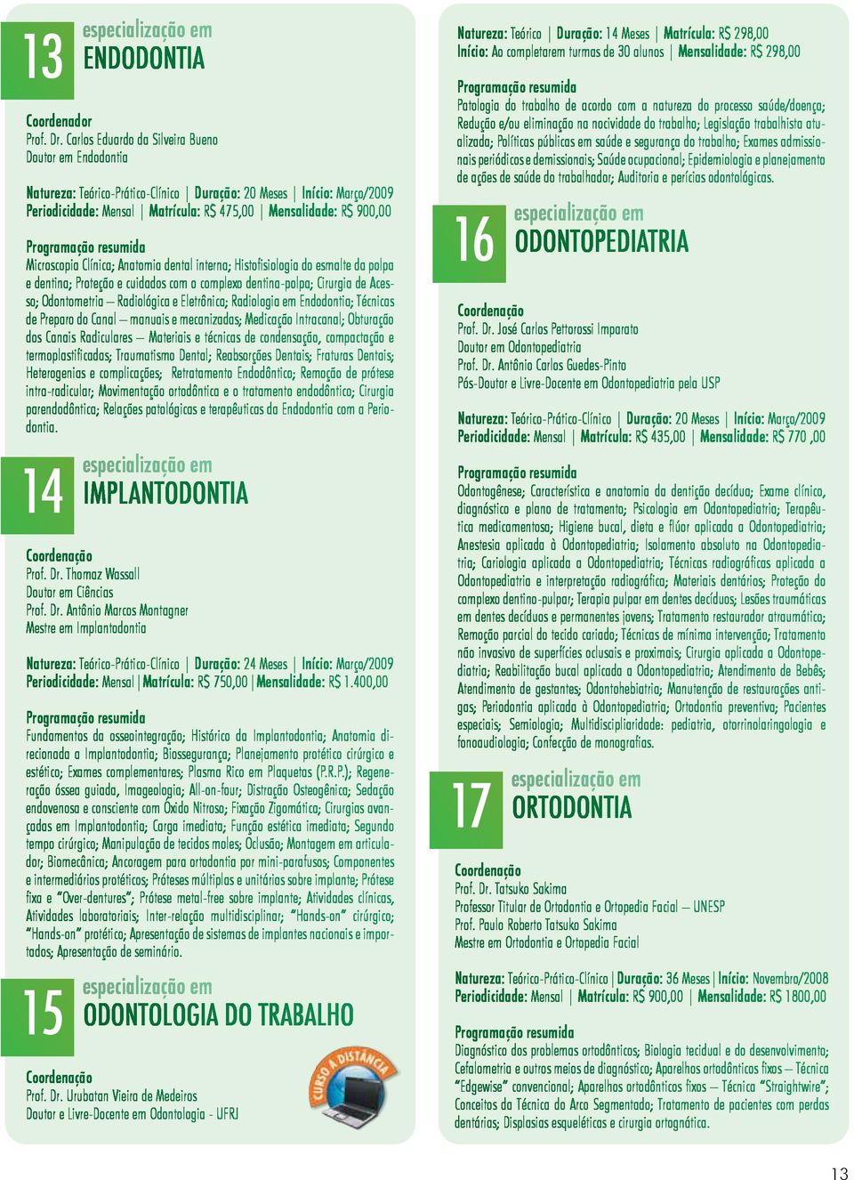 Microscopia Clínica; Anatomia dental interna; Histofisiologia do esmalte da polpa e dentina; Proteção e cuidados com o complexo dentina-polpa; Cirurgia de Acesso; Odontometria Radiológica e