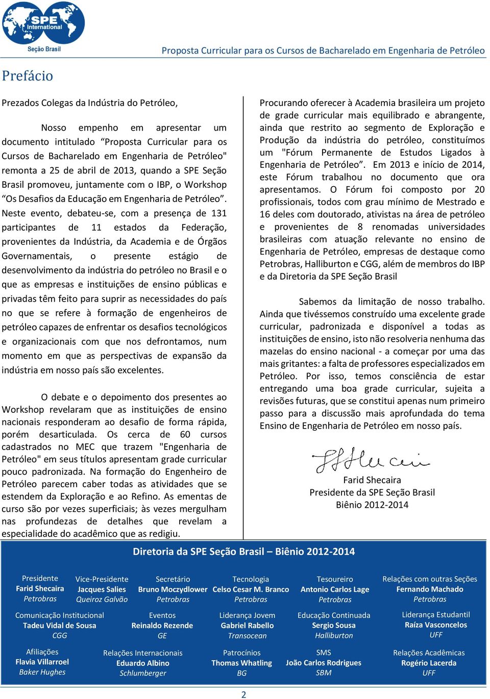 Neste evento, debateu-se, com a presença de 131 participantes de 11 estados da Federação, provenientes da Indústria, da Academia e de Órgãos Governamentais, o presente estágio de desenvolvimento da