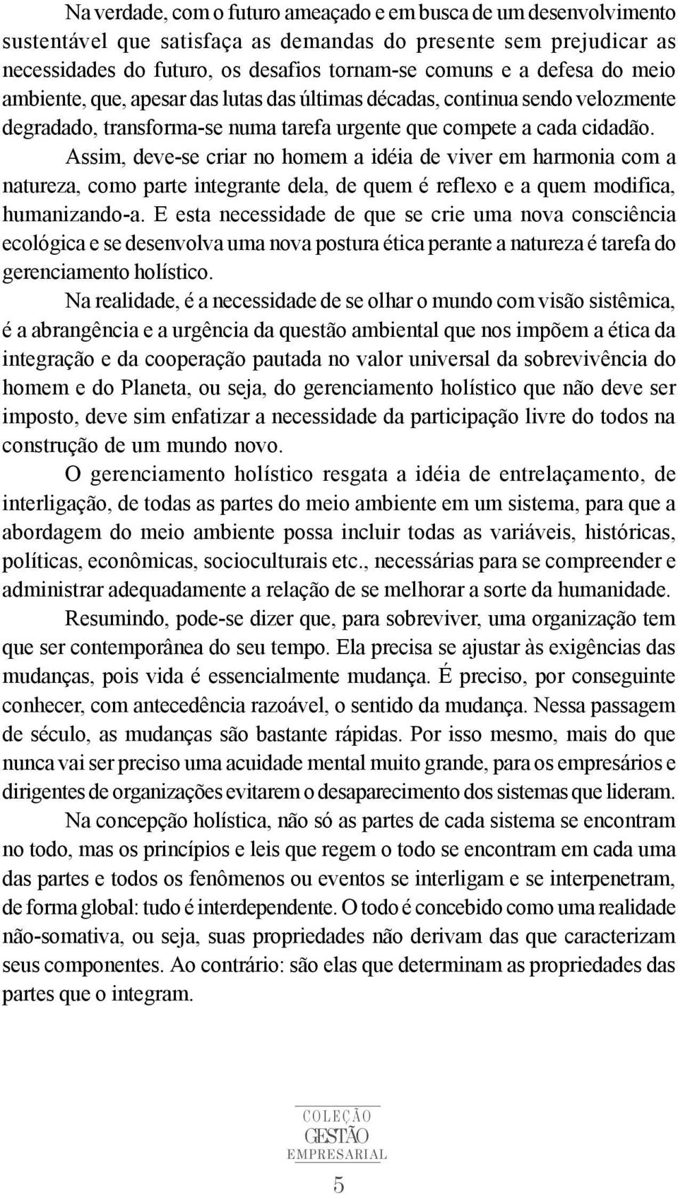 Assim, deve-se criar no homem a idéia de viver em harmonia com a natureza, como parte integrante dela, de quem é reflexo e a quem modifica, humanizando-a.