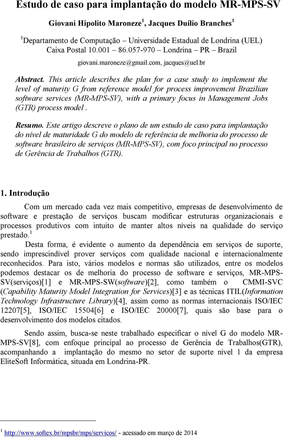 This article describes the plan for a case study to implement the level of maturity G from reference model for process improvement Brazilian software services (MR-MPS-SV), with a primary focus in