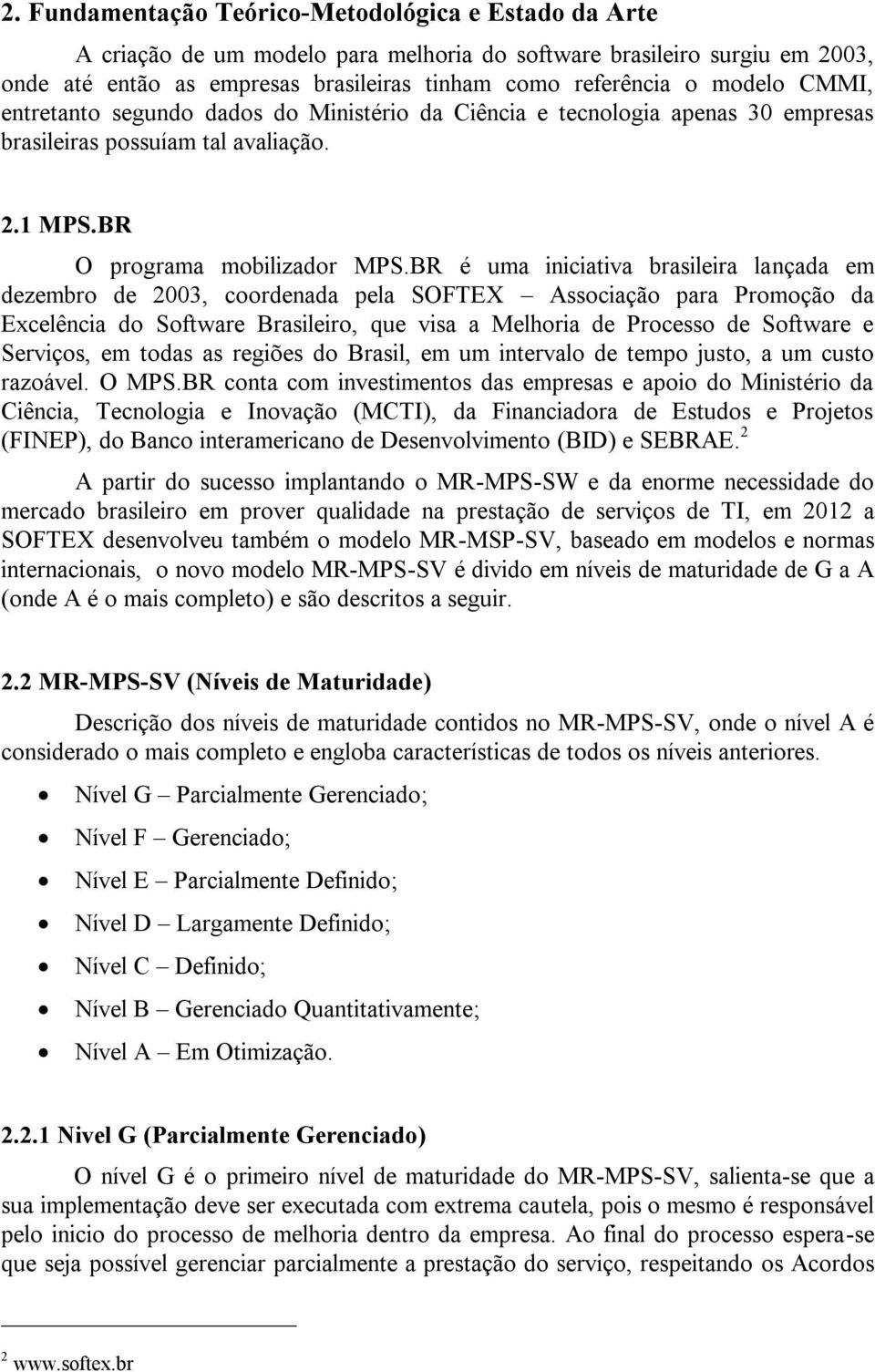 BR é uma iniciativa brasileira lançada em dezembro de 2003, coordenada pela SOFTEX Associação para Promoção da Excelência do Software Brasileiro, que visa a Melhoria de Processo de Software e