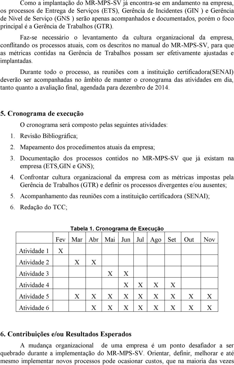 Faz-se necessário o levantamento da cultura organizacional da empresa, conflitando os processos atuais, com os descritos no manual do MR-MPS-SV, para que as métricas contidas na Gerência de Trabalhos