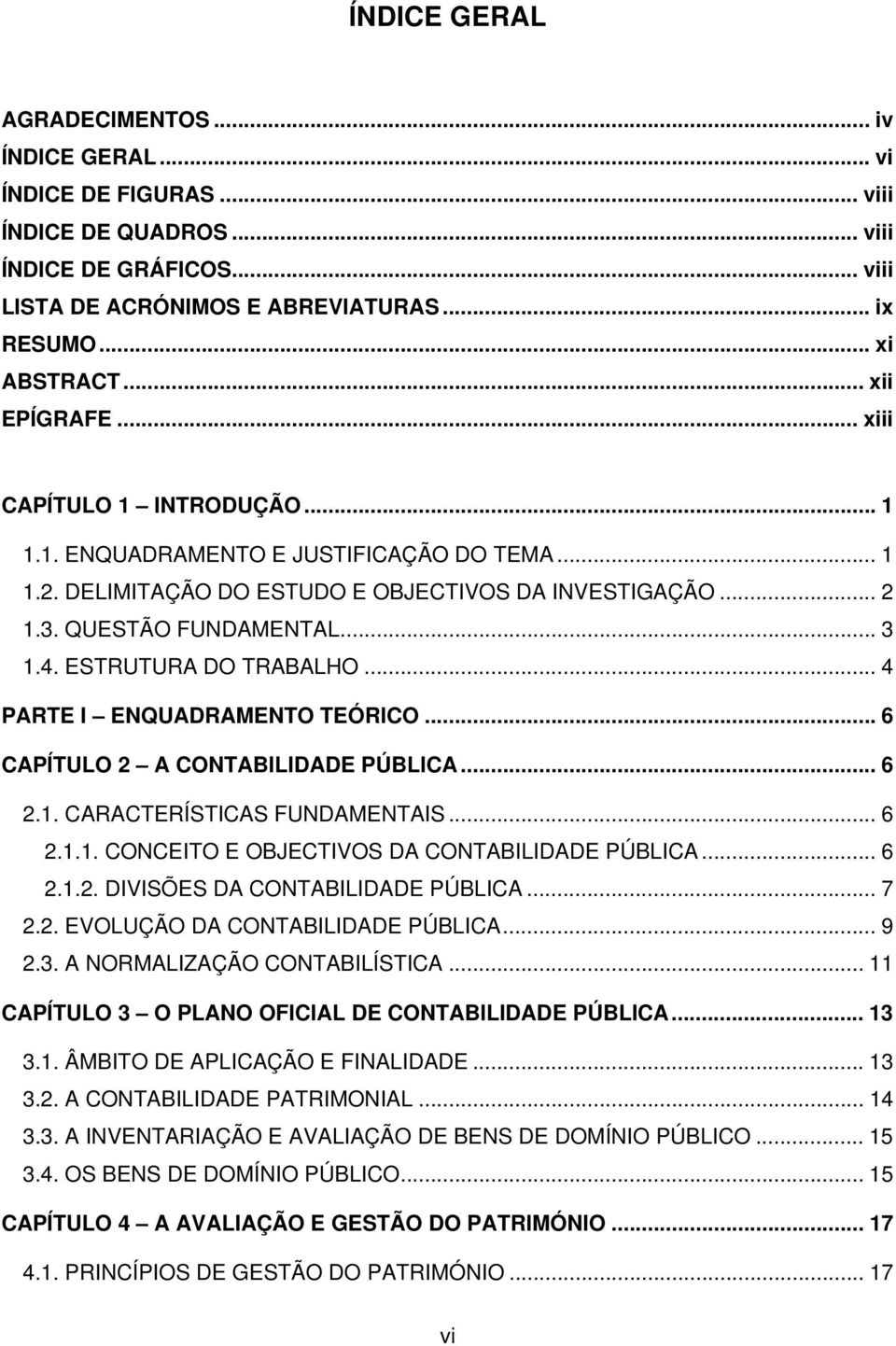 ESTRUTURA DO TRABALHO... 4 PARTE I ENQUADRAMENTO TEÓRICO... 6 CAPÍTULO 2 A CONTABILIDADE PÚBLICA... 6 2.1. CARACTERÍSTICAS FUNDAMENTAIS... 6 2.1.1. CONCEITO E OBJECTIVOS DA CONTABILIDADE PÚBLICA... 6 2.1.2. DIVISÕES DA CONTABILIDADE PÚBLICA.