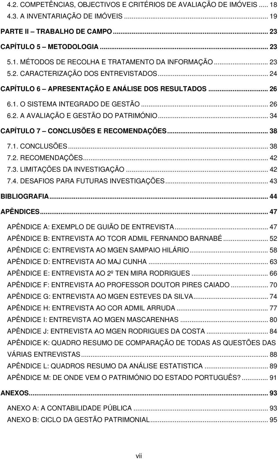 .. 34 CAPÍTULO 7 CONCLUSÕES E RECOMENDAÇÕES... 38 7.1. CONCLUSÕES... 38 7.2. RECOMENDAÇÕES... 42 7.3. LIMITAÇÕES DA INVESTIGAÇÃO... 42 7.4. DESAFIOS PARA FUTURAS INVESTIGAÇÕES... 43 BIBLIOGRAFIA.