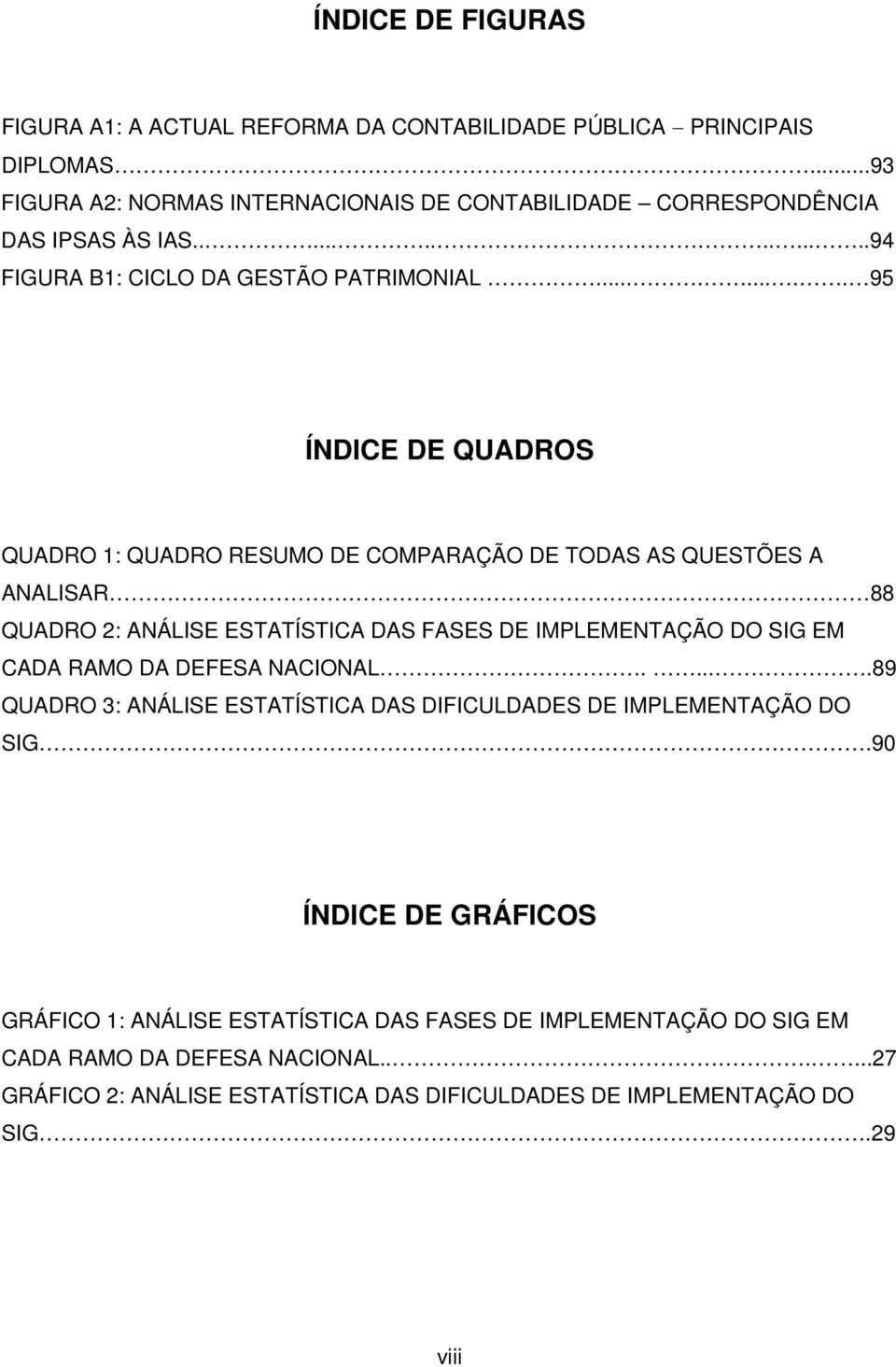 ........ 95 ÍNDICE DE QUADROS QUADRO 1: QUADRO RESUMO DE COMPARAÇÃO DE TODAS AS QUESTÕES A ANALISAR 88 QUADRO 2: ANÁLISE ESTATÍSTICA DAS FASES DE IMPLEMENTAÇÃO DO SIG EM CADA RAMO