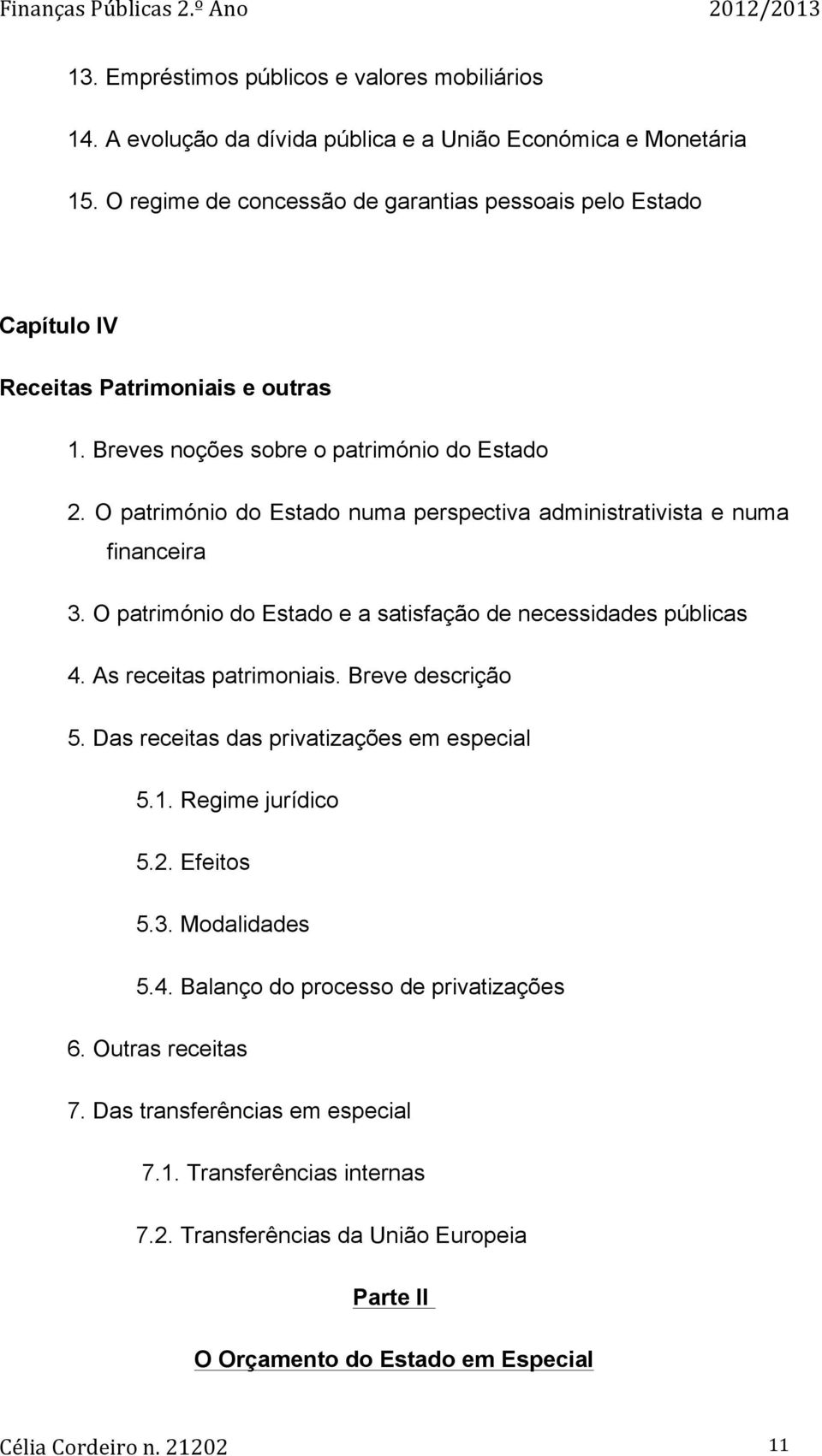 O património do Estado numa perspectiva administrativista e numa financeira 3. O património do Estado e a satisfação de necessidades públicas 4. As receitas patrimoniais. Breve descrição 5.