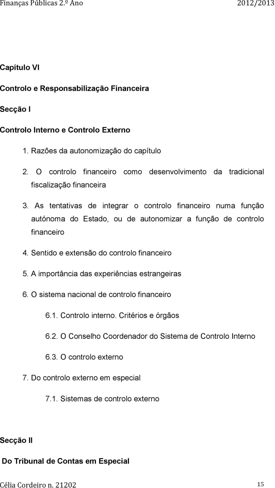 As tentativas de integrar o controlo financeiro numa função autónoma do Estado, ou de autonomizar a função de controlo financeiro 4. Sentido e extensão do controlo financeiro 5.