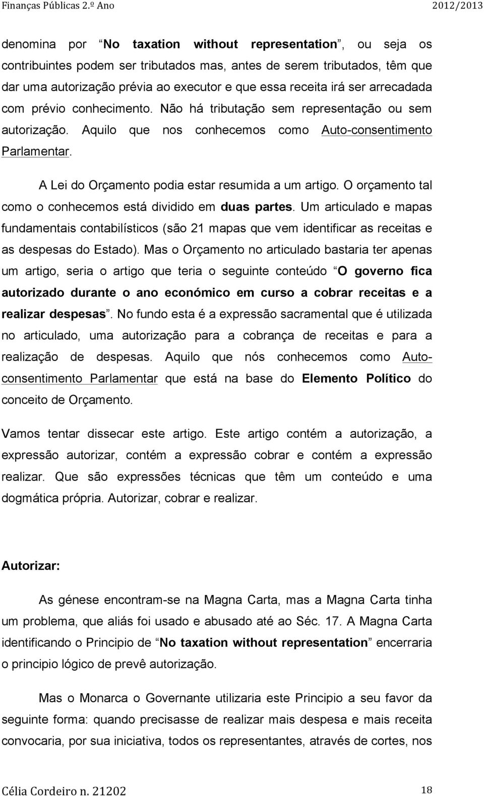 A Lei do Orçamento podia estar resumida a um artigo. O orçamento tal como o conhecemos está dividido em duas partes.