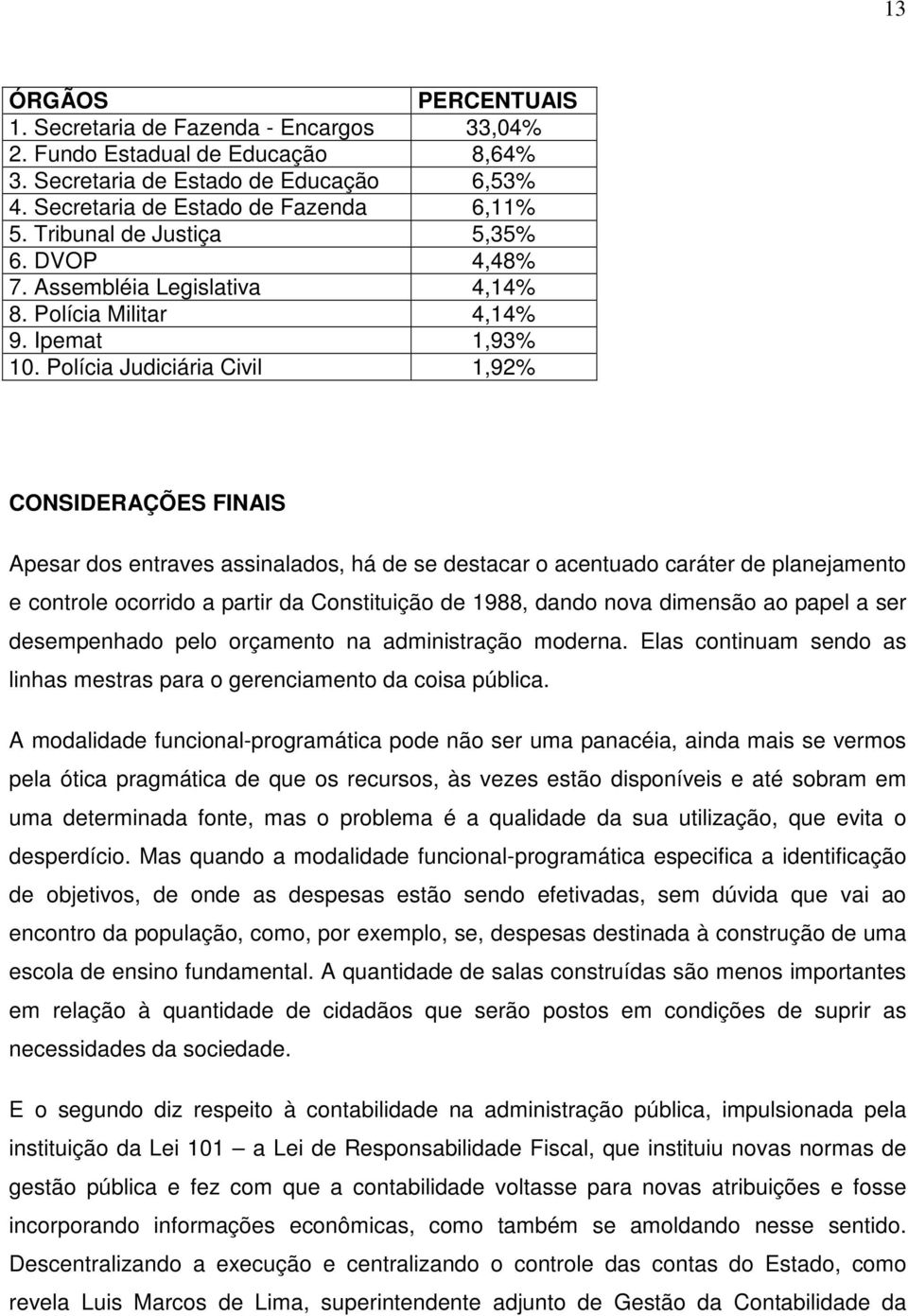 Polícia Judiciária Civil 1,92% CONSIDERAÇÕES FINAIS Apesar dos entraves assinalados, há de se destacar o acentuado caráter de planejamento e controle ocorrido a partir da Constituição de 1988, dando