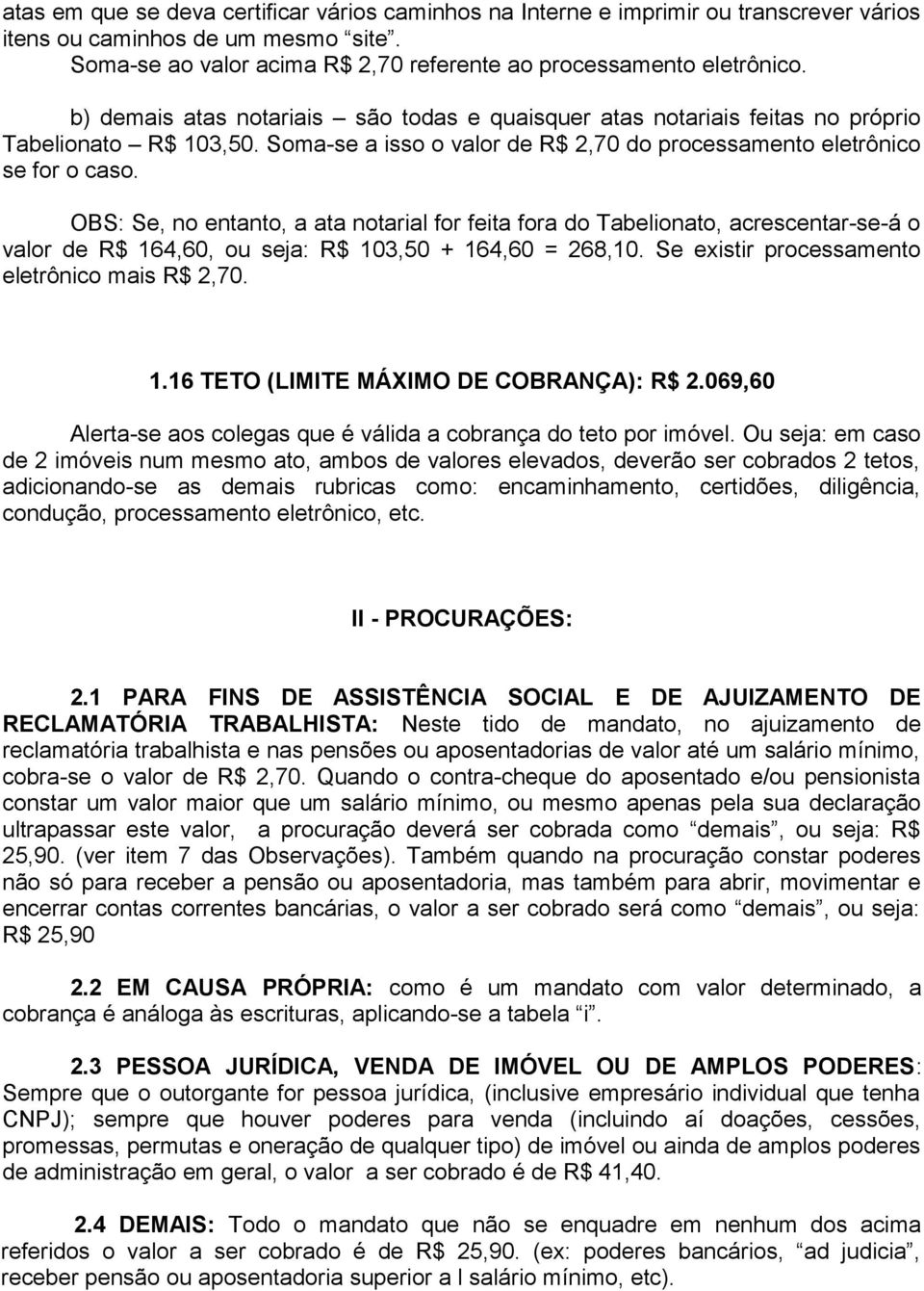 OBS: Se, no entanto, a ata notarial for feita fora do Tabelionato, acrescentar-se-á o valor de R$ 164,60, ou seja: R$ 103,50 + 164,60 = 268,10. Se existir processamento eletrônico mais R$ 2,70. 1.16 TETO (LIMITE MÁXIMO DE COBRANÇA): R$ 2.