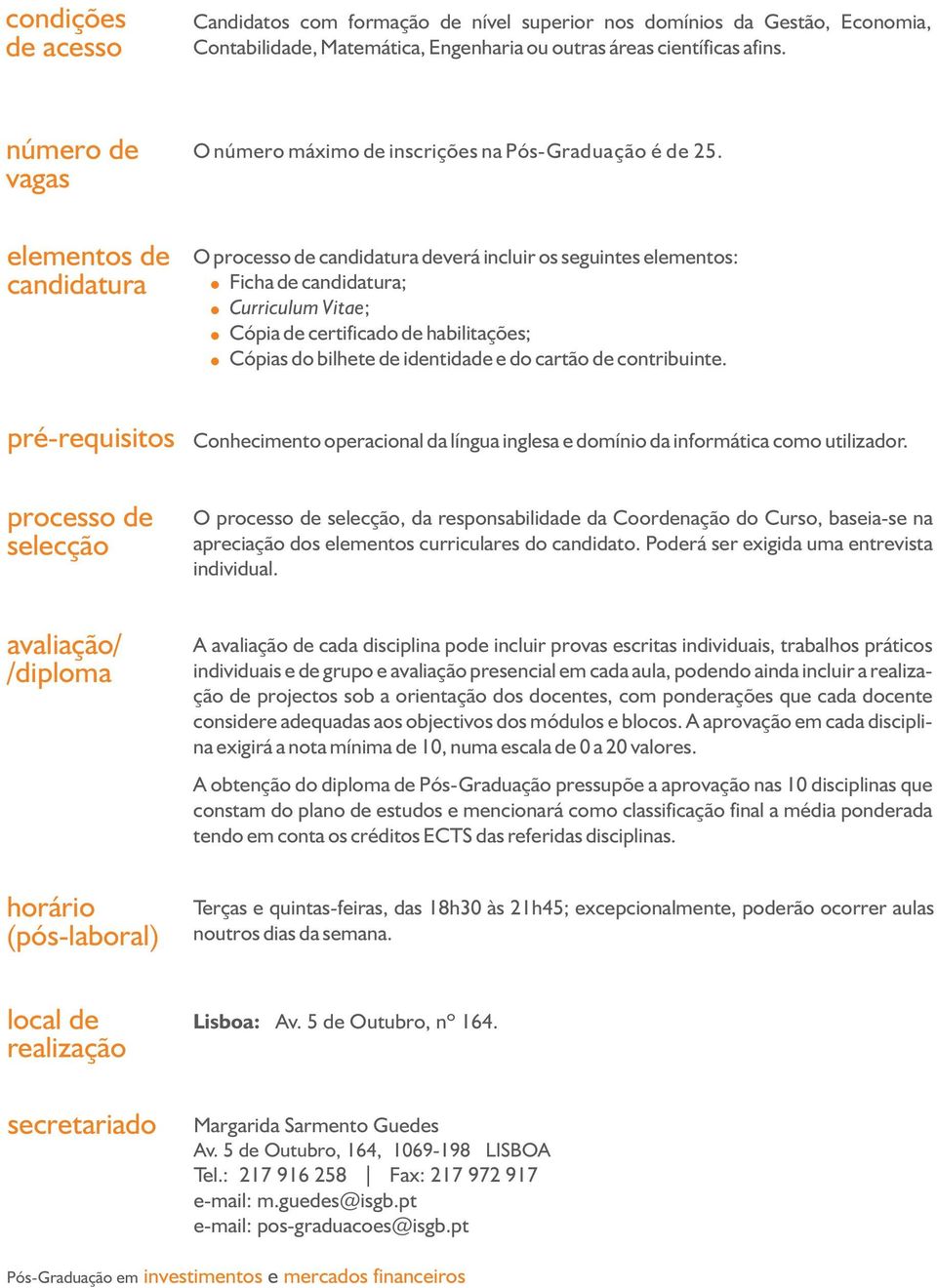 elementos de candidatura O processo de candidatura deverá incluir os seguintes elementos: Ficha de candidatura; Curriculum Vitae; Cópia de certificado de habilitações; Cópias do bilhete de identidade