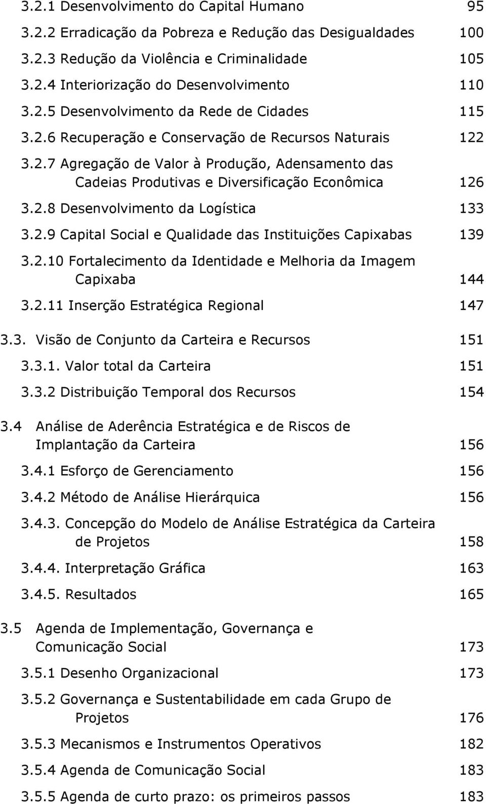 2.9 Capital Social e Qualidade das Instituições Capixabas 139 3.2.10 Fortalecimento da Identidade e Melhoria da Imagem Capixaba 144 3.2.11 Inserção Estratégica Regional 147 3.3. Visão de Conjunto da Carteira e Recursos 151 3.