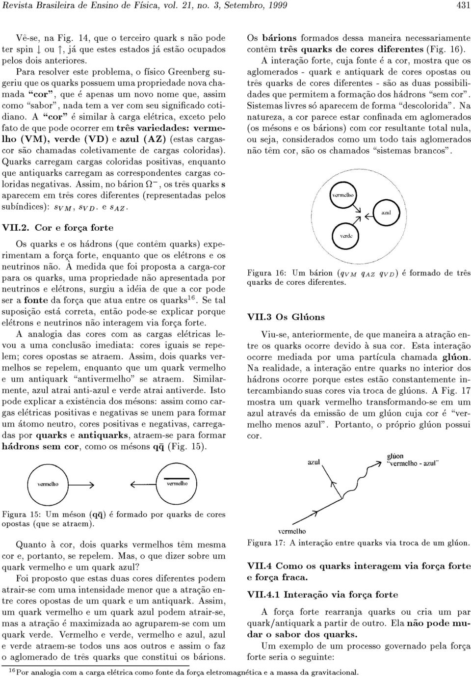 Para resolver este problema, o fsico Greenberg sugeriu que os quarks possuem uma propriedade novachamada \cor", que e apenas um novo nome que, assim como \sabor", nada tem a ver com seu signicado