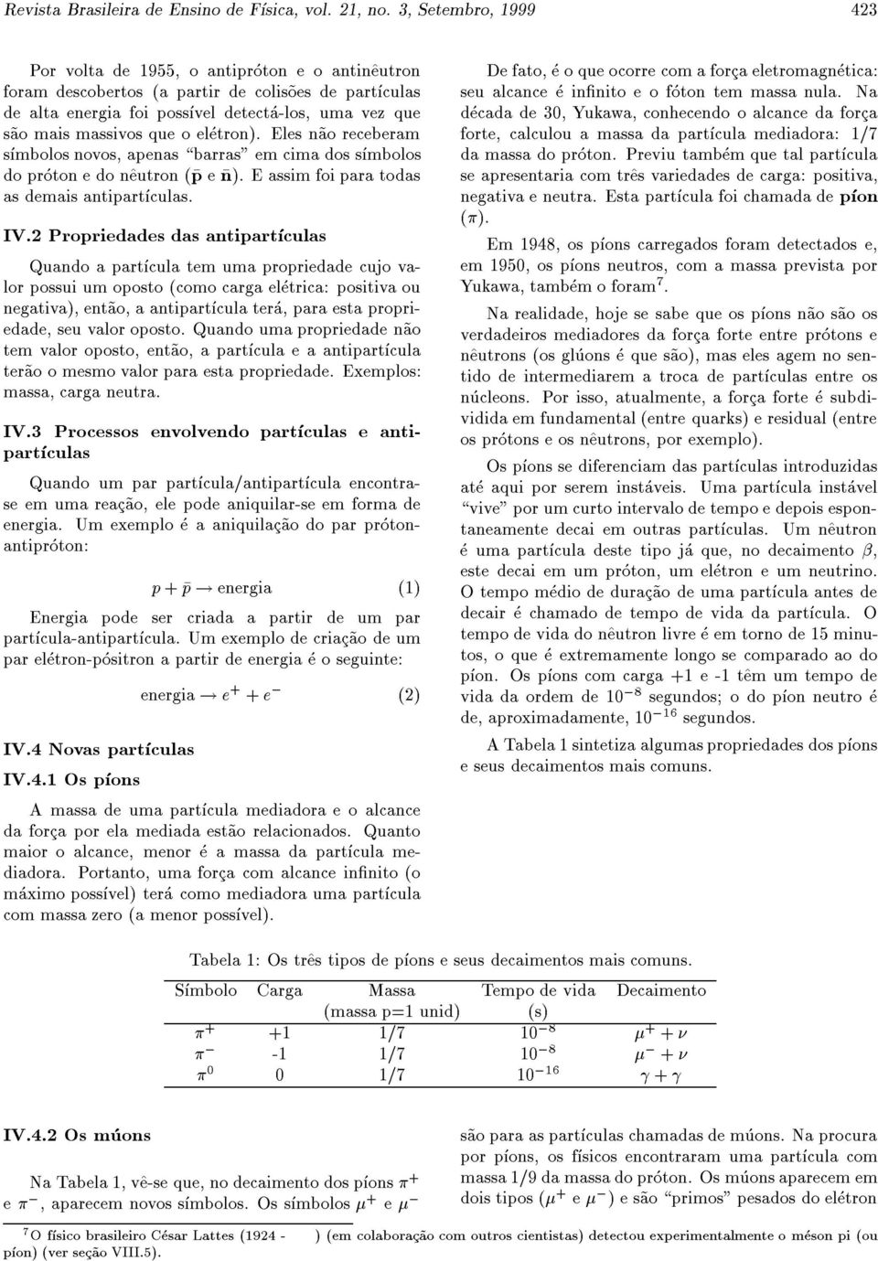 que o eletron). Eles n~ao receberam smbolos novos, apenas \barras" em cima dos smbolos do proton e do n^eutron (p e n). E assim foi para todas as demais antipartculas. IV.