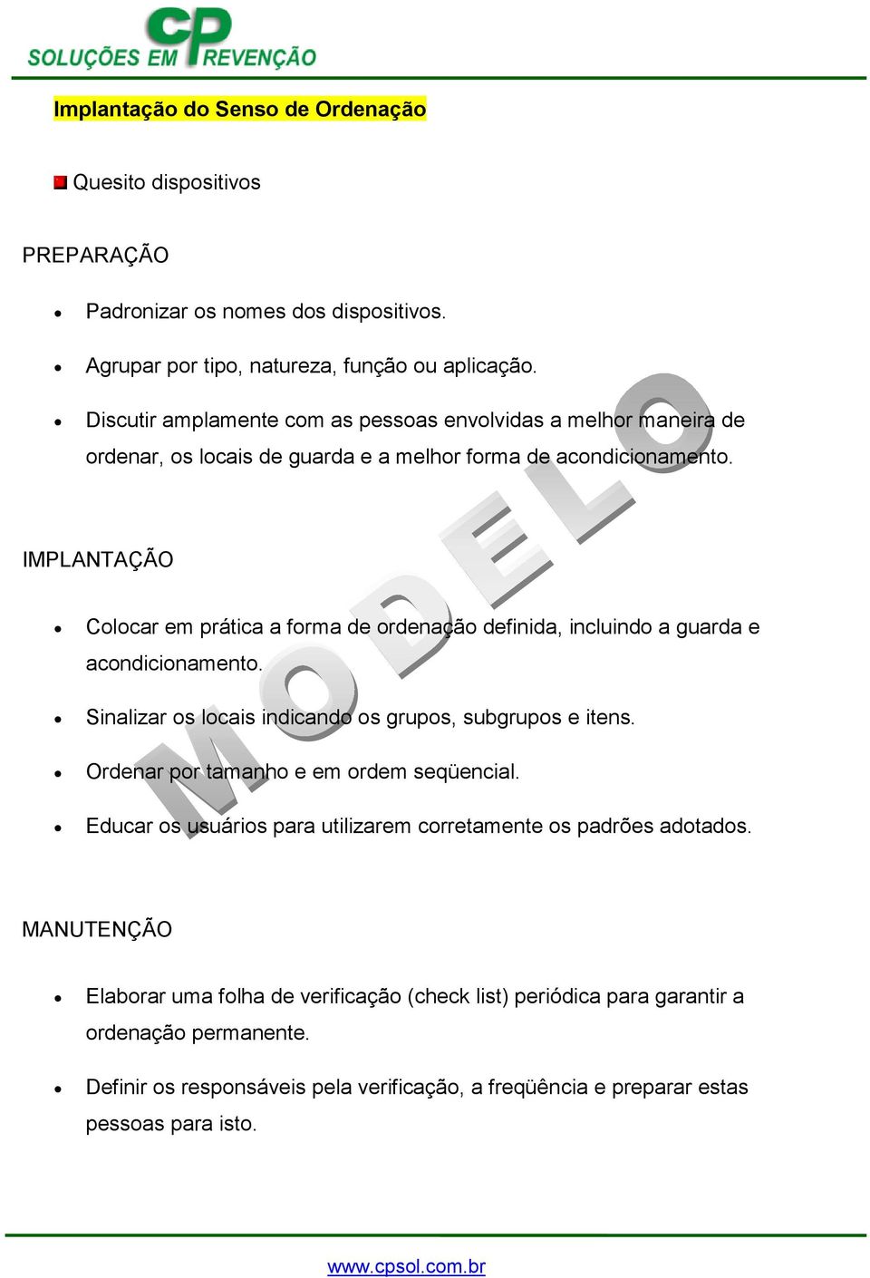 Colocar em prática a forma de ordenação definida, incluindo a guarda e acondicionamento. Sinalizar os locais indicando os grupos, subgrupos e itens.