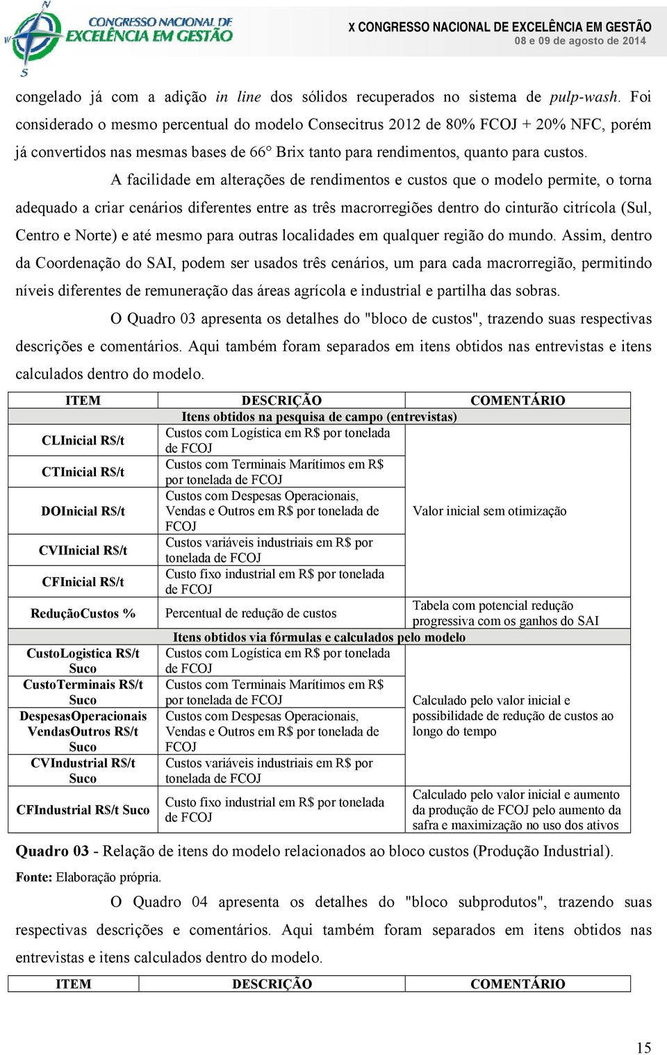 A facilidade em alterações de rendimentos e custos que o modelo permite, o torna adequado a criar cenários diferentes entre as três macrorregiões dentro do cinturão citrícola (Sul, Centro e Norte) e