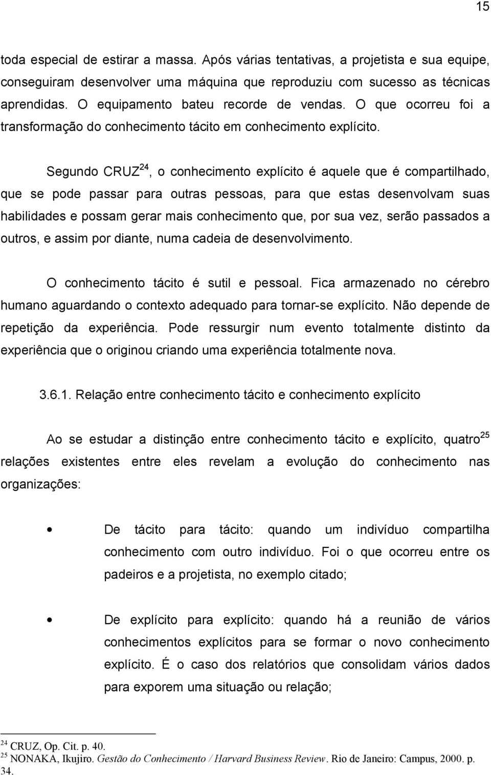 Segundo CRUZ 24, o conhecimento explícito é aquele que é compartilhado, que se pode passar para outras pessoas, para que estas desenvolvam suas habilidades e possam gerar mais conhecimento que, por