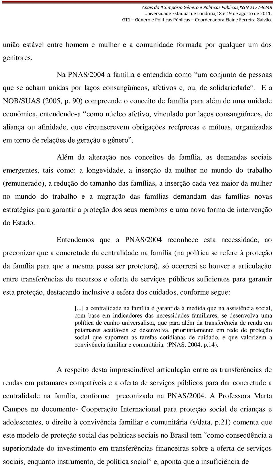 90) compreende o conceito de família para além de uma unidade econômica, entendendo-a como núcleo afetivo, vinculado por laços consangüíneos, de aliança ou afinidade, que circunscrevem obrigações