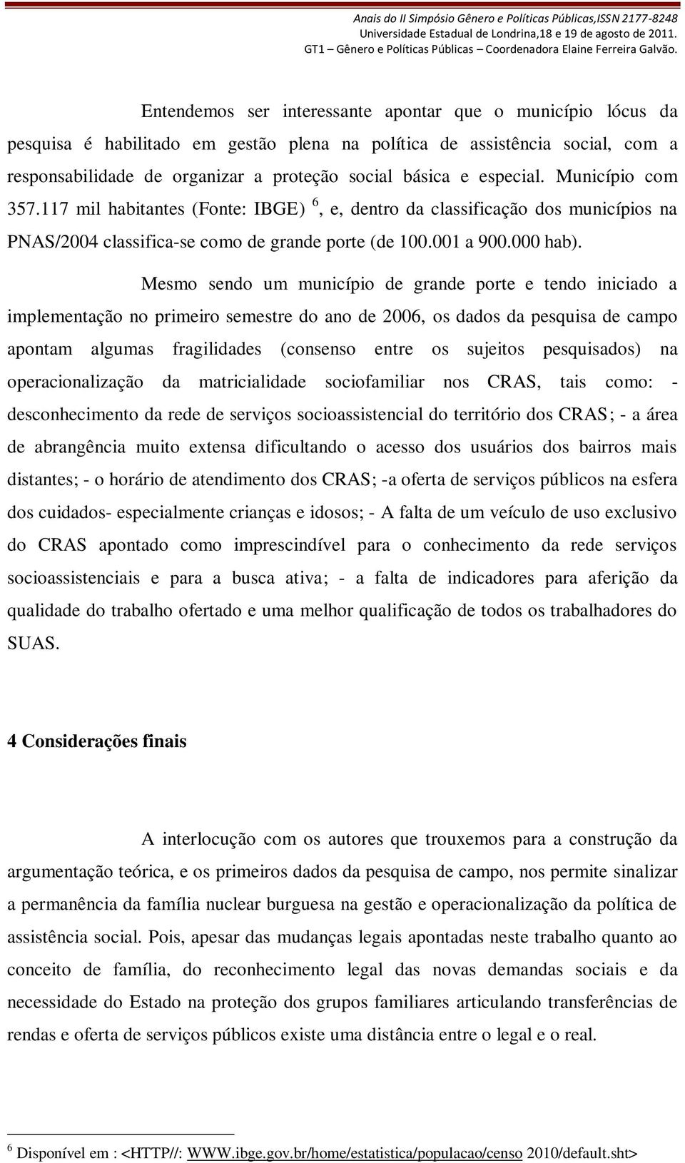 Mesmo sendo um município de grande porte e tendo iniciado a implementação no primeiro semestre do ano de 2006, os dados da pesquisa de campo apontam algumas fragilidades (consenso entre os sujeitos