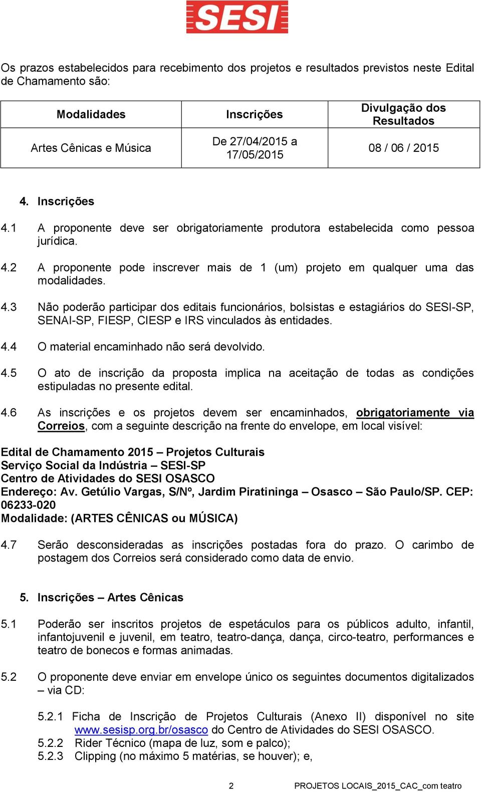 4.3 Não poderão participar dos editais funcionários, bolsistas e estagiários do SESI-SP, SENAI-SP, FIESP, CIESP e IRS vinculados às entidades. 4.