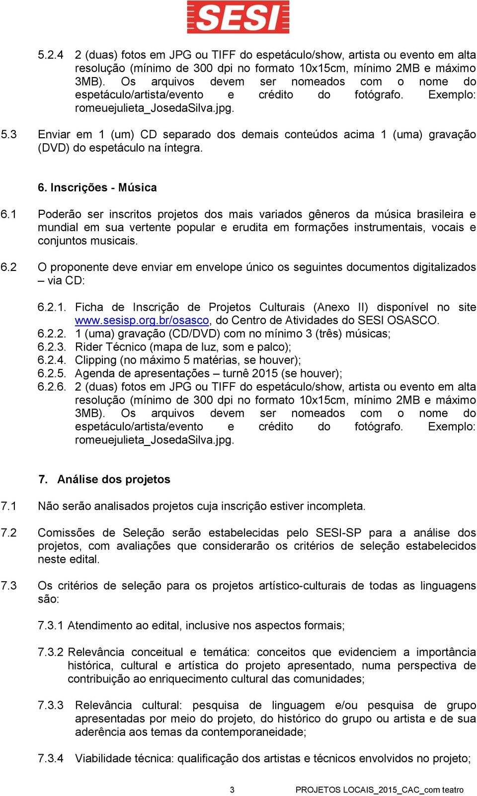 3 Enviar em 1 (um) CD separado dos demais conteúdos acima 1 (uma) gravação (DVD) do espetáculo na íntegra. 6. Inscrições - Música 6.