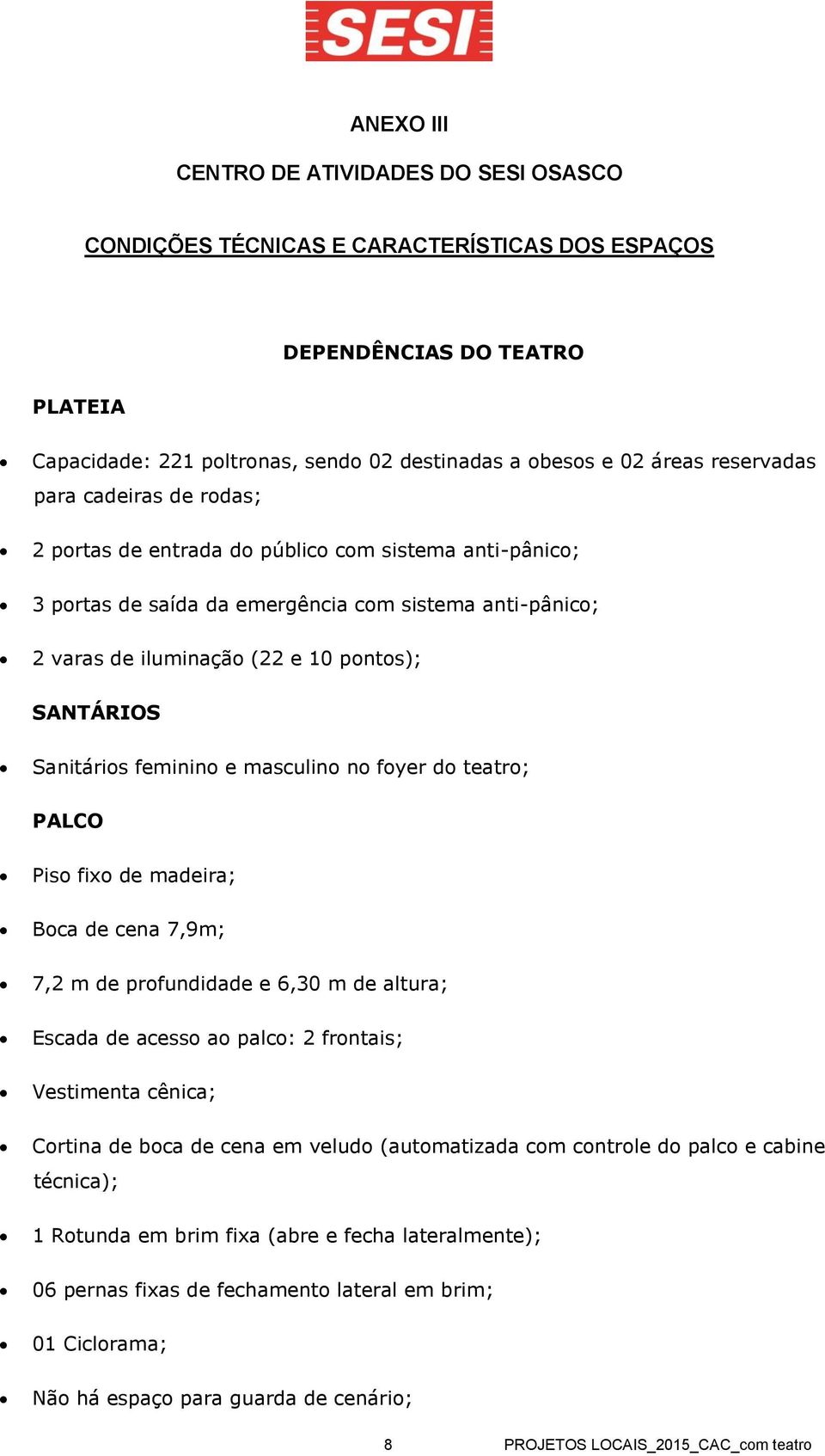 Sanitários feminino e masculino no foyer do teatro; PALCO Piso fixo de madeira; Boca de cena 7,9m; 7,2 m de profundidade e 6,30 m de altura; Escada de acesso ao palco: 2 frontais; Vestimenta cênica;