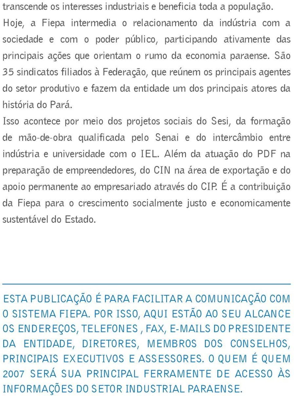 São 35 sindicatos filiados à Federação, que reúnem os principais agentes do setor produtivo e fazem da entidade um dos principais atores da história do Pará.