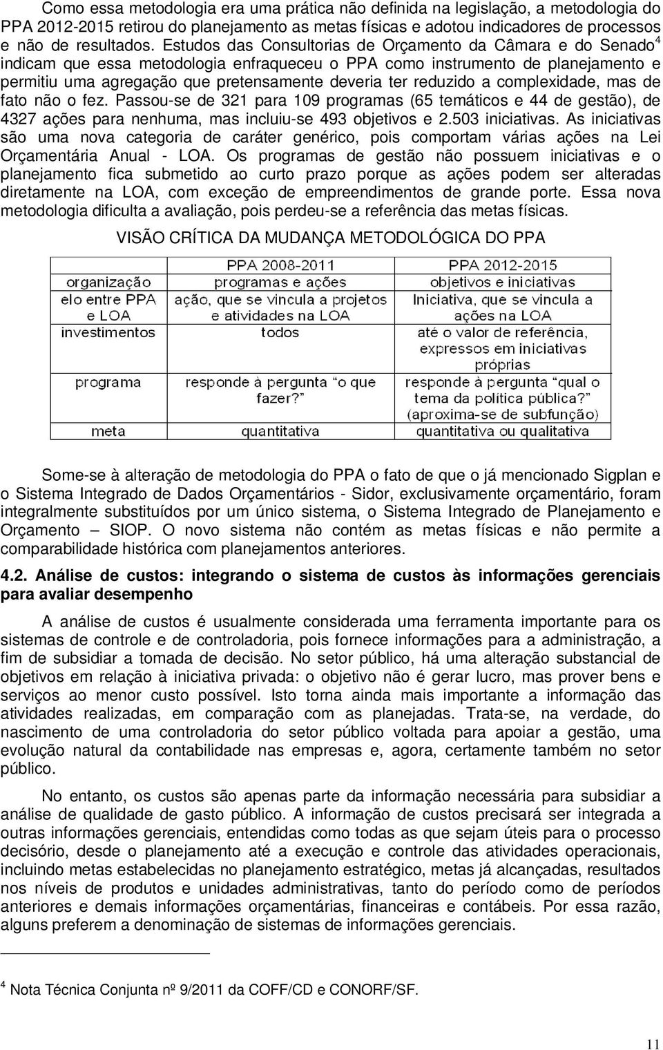 reduzido a complexidade, mas de fato não o fez. Passou-se de 321 para 109 programas (65 temáticos e 44 de gestão), de 4327 ações para nenhuma, mas incluiu-se 493 objetivos e 2.503 iniciativas.