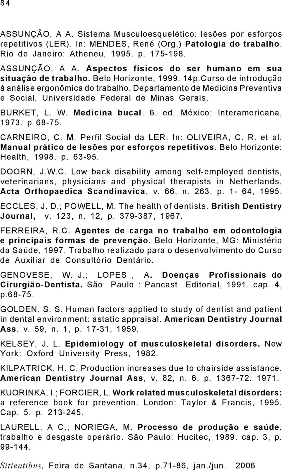 México: Interamericana, 1973. p 68-75. CARNEIRO, C. M. Perfil Social da LER. In: OLIVEIRA, C. R. et al. Manual prático de lesões por esforços repetitivos. Belo Horizonte: Health, 1998. p. 63-95.