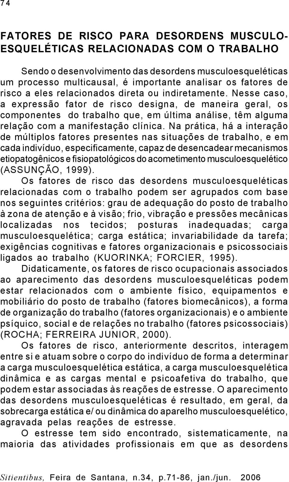 Nesse caso, a expressão fator de risco designa, de maneira geral, os componentes do trabalho que, em última análise, têm alguma relação com a manifestação clínica.