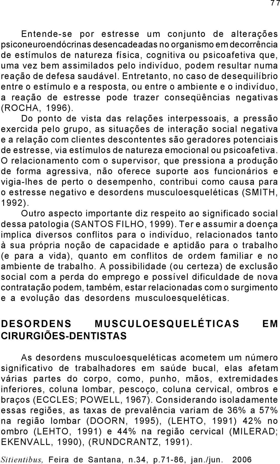 Entretanto, no caso de desequilíbrio entre o estímulo e a resposta, ou entre o ambiente e o indivíduo, a reação de estresse pode trazer conseqüências negativas (ROCHA, 1996).