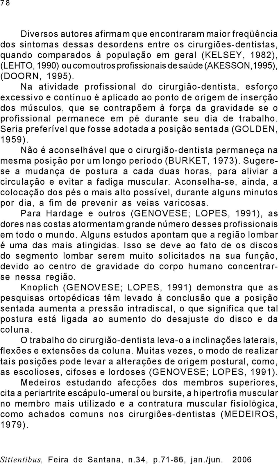 Na atividade profissional do cirurgião-dentista, esforço excessivo e contínuo é aplicado ao ponto de origem de inserção dos músculos, que se contrapõem à força da gravidade se o profissional