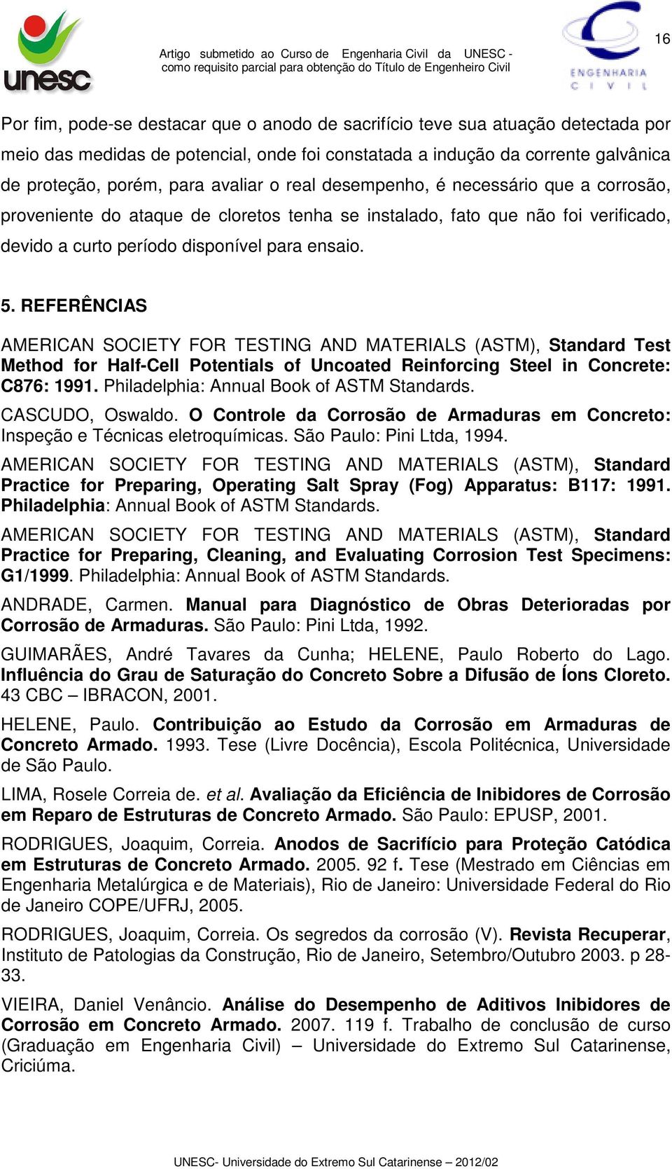 REFERÊNCIAS AMERICAN SOCIETY FOR TESTING AND MATERIALS (ASTM), Standard Test Method for Half-Cell Potentials of Uncoated Reinforcing Steel in Concrete: C876: 1991.
