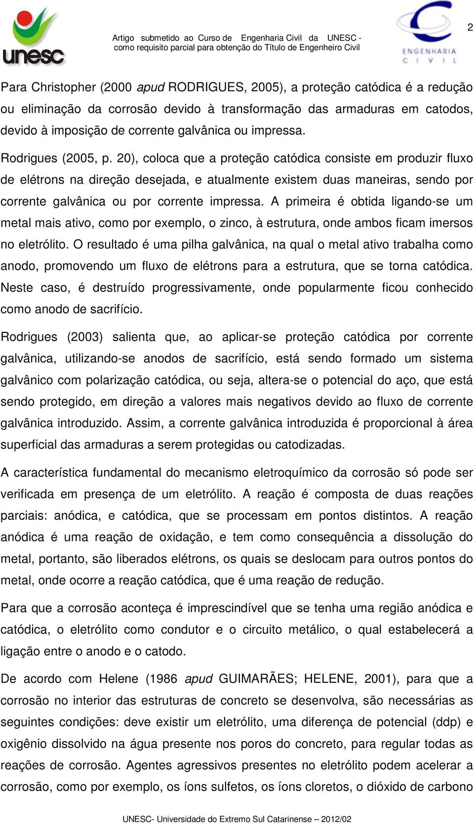 20), coloca que a proteção catódica consiste em produzir fluxo de elétrons na direção desejada, e atualmente existem duas maneiras, sendo por corrente galvânica ou por corrente impressa.