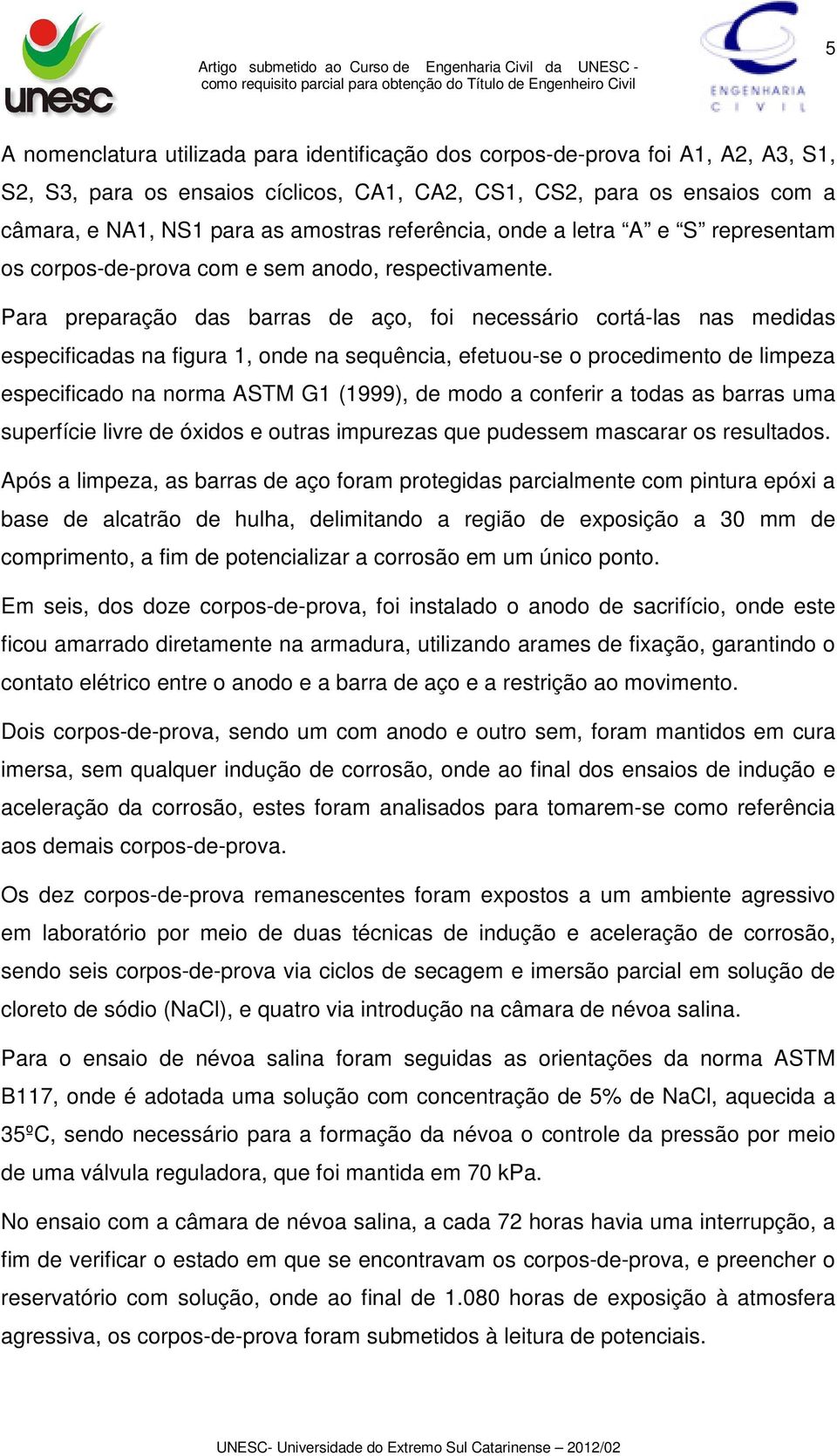 Para preparação das barras de aço, foi necessário cortá-las nas medidas especificadas na figura 1, onde na sequência, efetuou-se o procedimento de limpeza especificado na norma ASTM G1 (1999), de