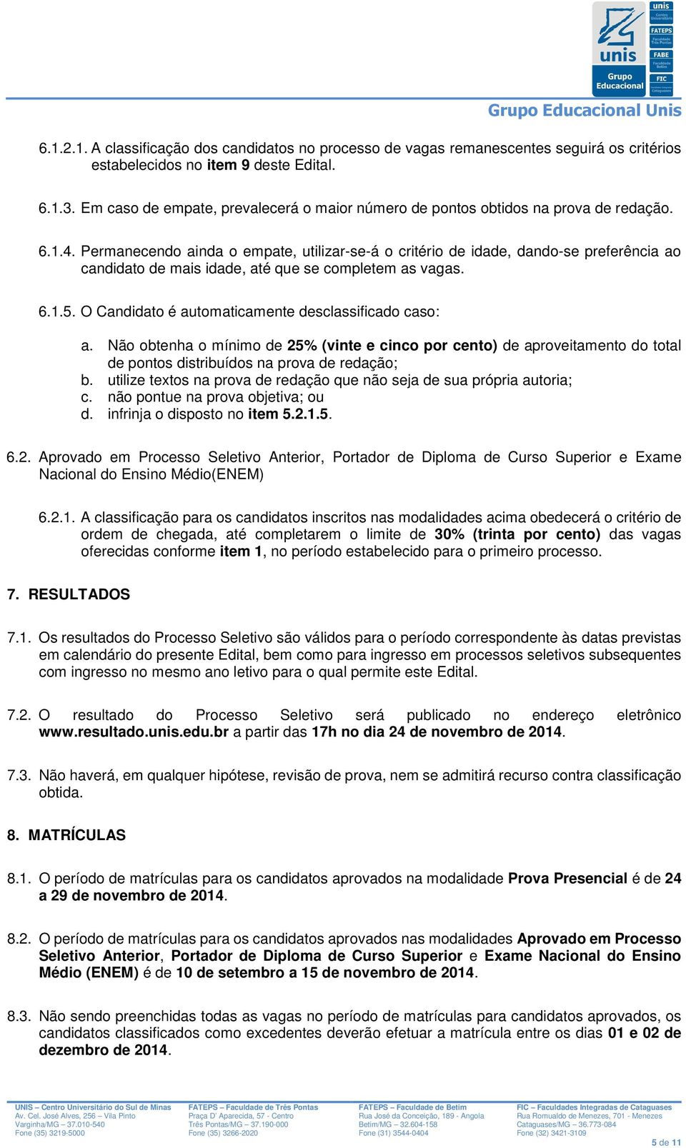 Permanecendo ainda o empate, utilizar-se-á o critério de idade, dando-se preferência ao candidato de mais idade, até que se completem as vagas. 6.1.5.