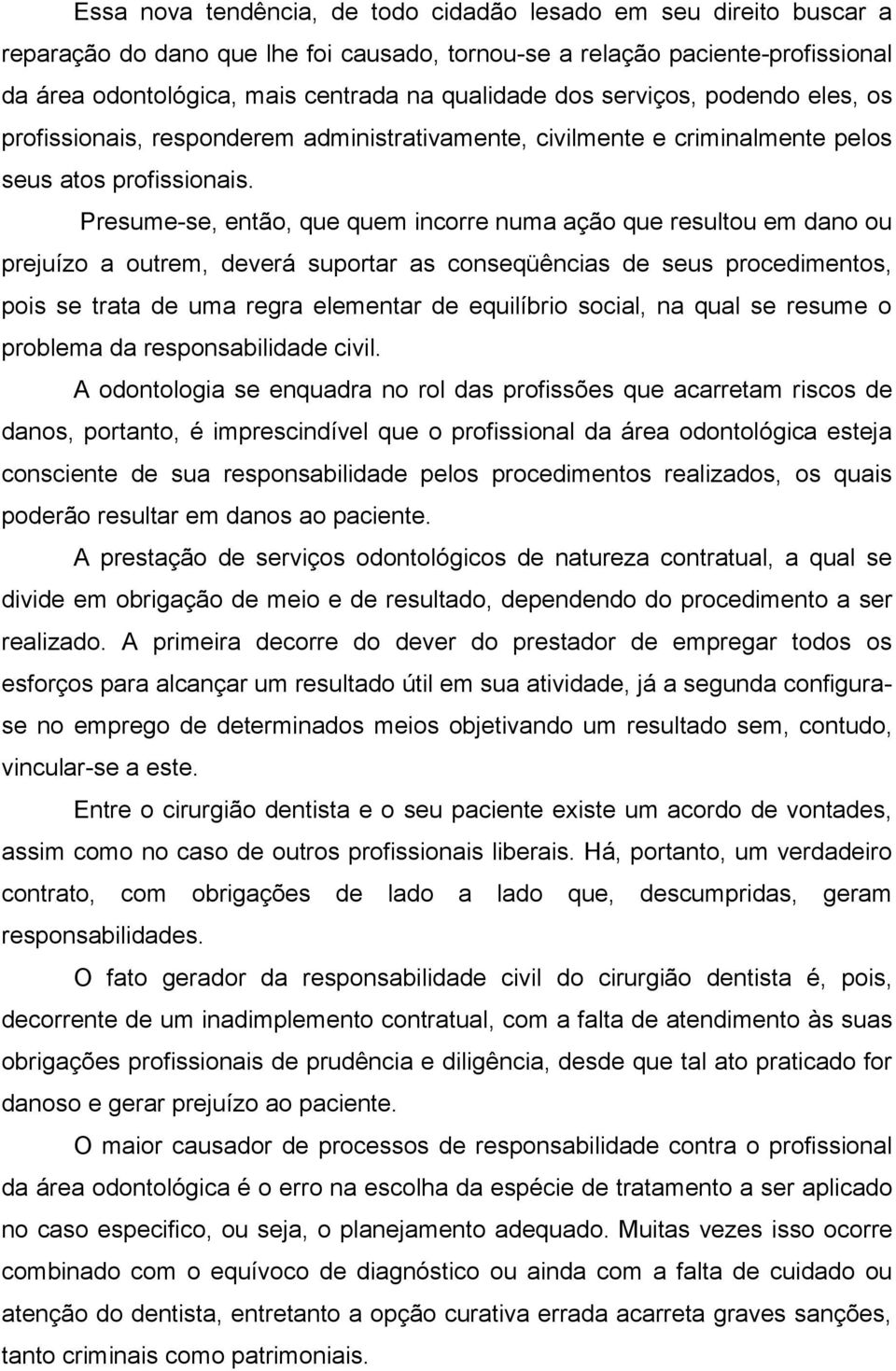 Presume-se, então, que quem incorre numa ação que resultou em dano ou prejuízo a outrem, deverá suportar as conseqüências de seus procedimentos, pois se trata de uma regra elementar de equilíbrio