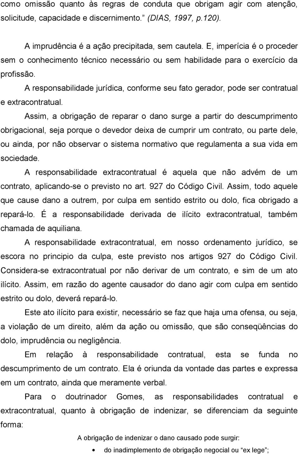 A responsabilidade jurídica, conforme seu fato gerador, pode ser contratual e extracontratual.