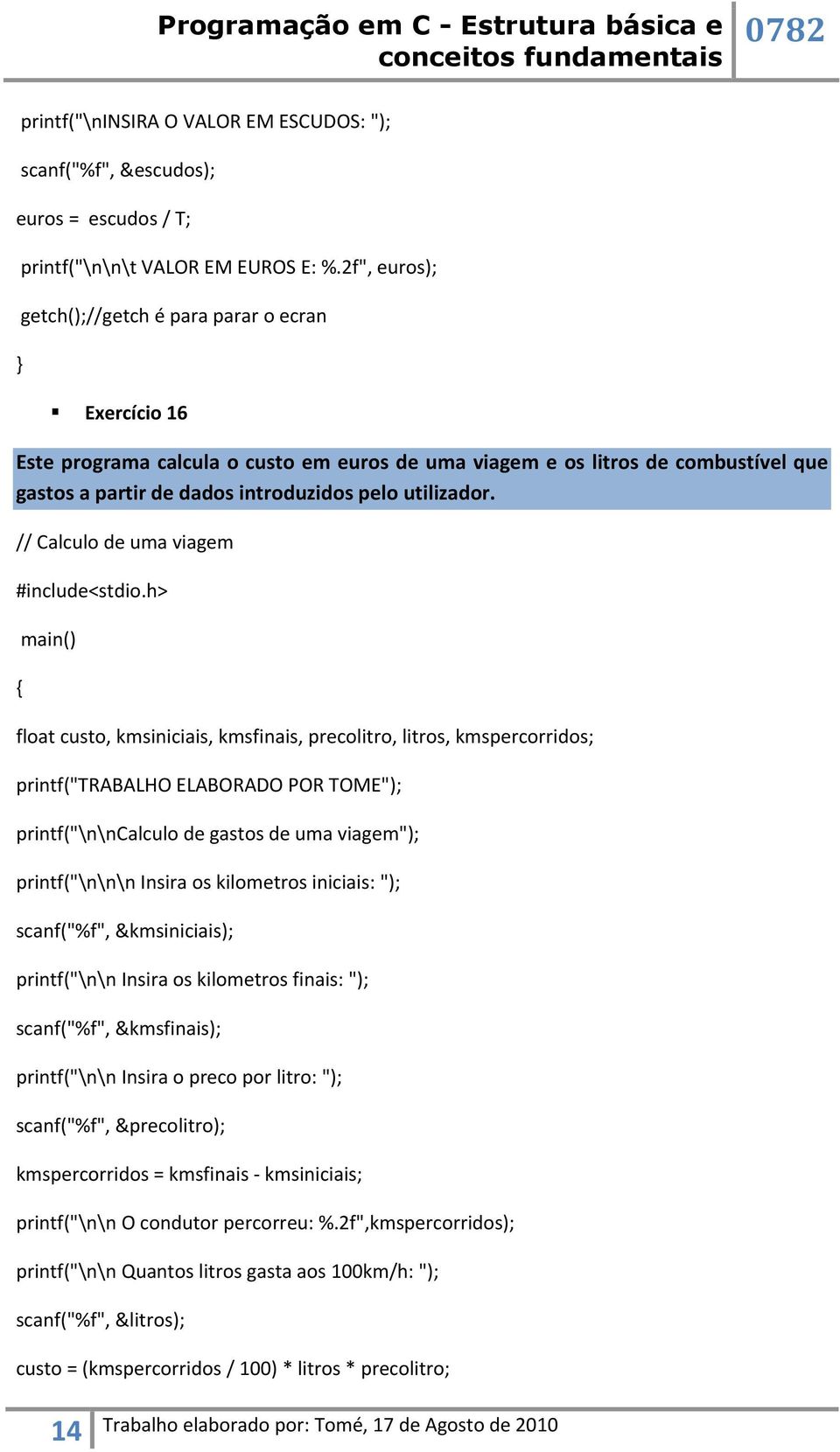 // Calculo de uma viagem float custo, kmsiniciais, kmsfinais, precolitro, litros, kmspercorridos; printf("trabalho ELABORADO POR TOME"); printf("\n\ncalculo de gastos de uma viagem"); printf("\n\n\n