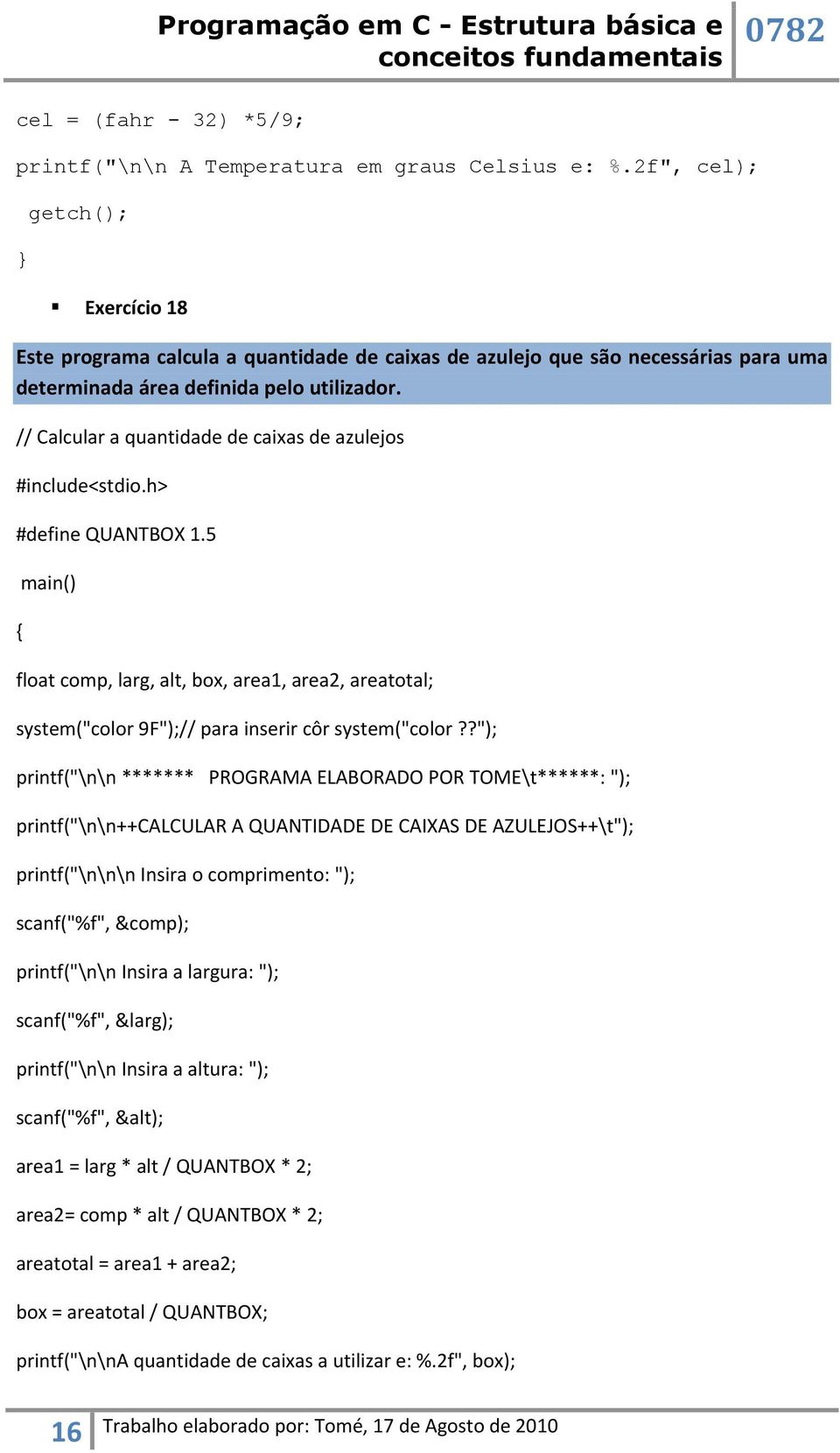 // Calcular a quantidade de caixas de azulejos #define QUANTBOX 1.5 float comp, larg, alt, box, area1, area2, areatotal; system("color 9F");// para inserir côr system("color?