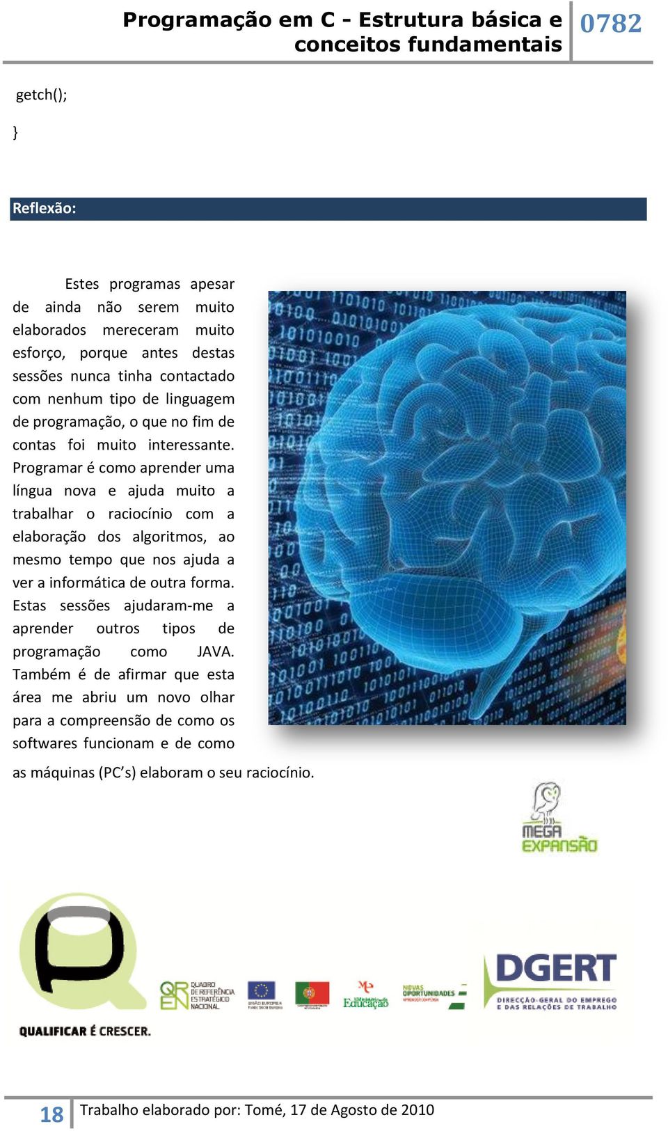 Programar é como aprender uma língua nova e ajuda muito a trabalhar o raciocínio com a elaboração dos algoritmos, ao mesmo tempo que nos ajuda a ver a informática de