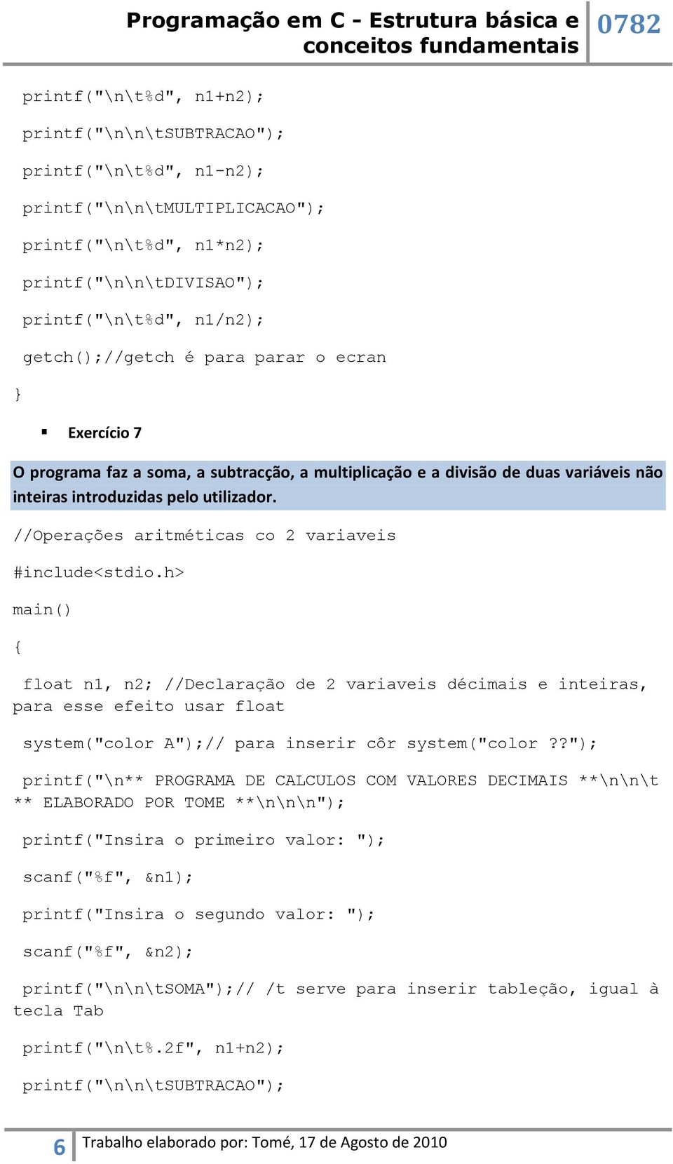 //Operações aritméticas co 2 variaveis float n1, n2; //Declaração de 2 variaveis décimais e inteiras, para esse efeito usar float system("color A");// para inserir côr system("color?