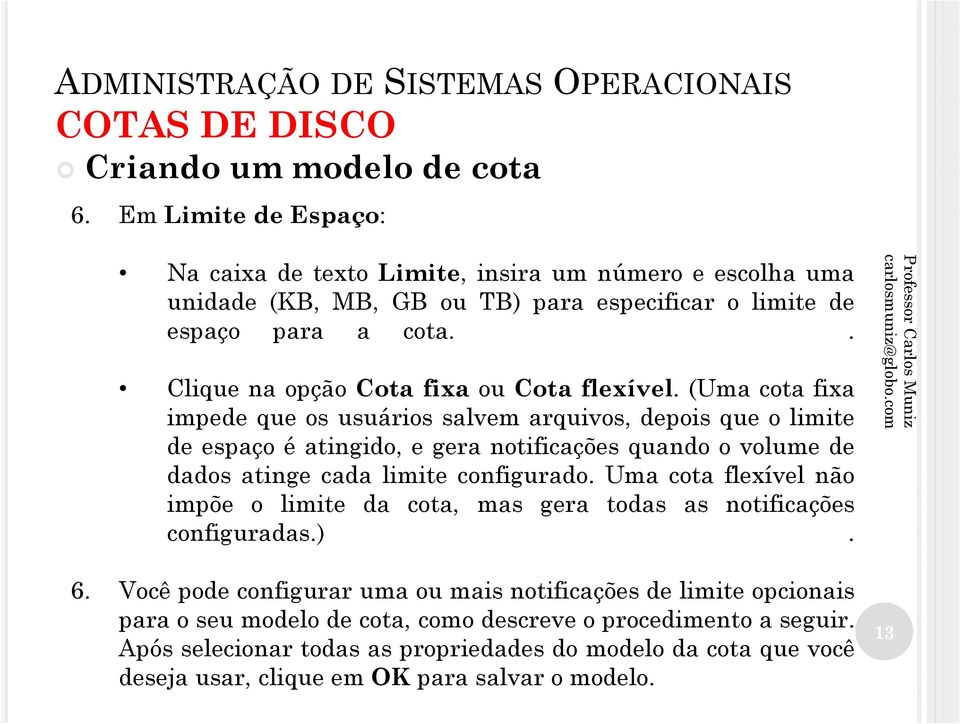 (Uma cota fixa impede que os usuários salvem arquivos, depois que o limite de espaço é atingido, e gera notificações quando o volume de dados atinge cada limite configurado.