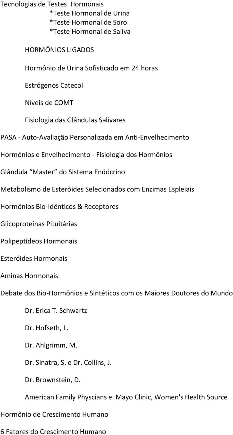 Metabolismo de Esteróides Selecionados com Enzimas Espleiais Hormônios Bio-Idênticos & Receptores Glicoproteínas Pituitárias Polipeptídeos Hormonais Esteróides Hormonais Aminas Hormonais Debate dos