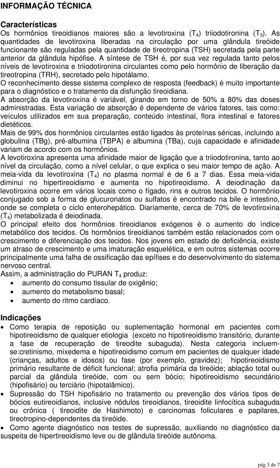 A síntese de TSH é, por sua vez regulada tanto pelos níveis de levotiroxina e triiodotironina circulantes como pelo hormônio de liberação da tireotropina (TRH), secretado pelo hipotálamo.