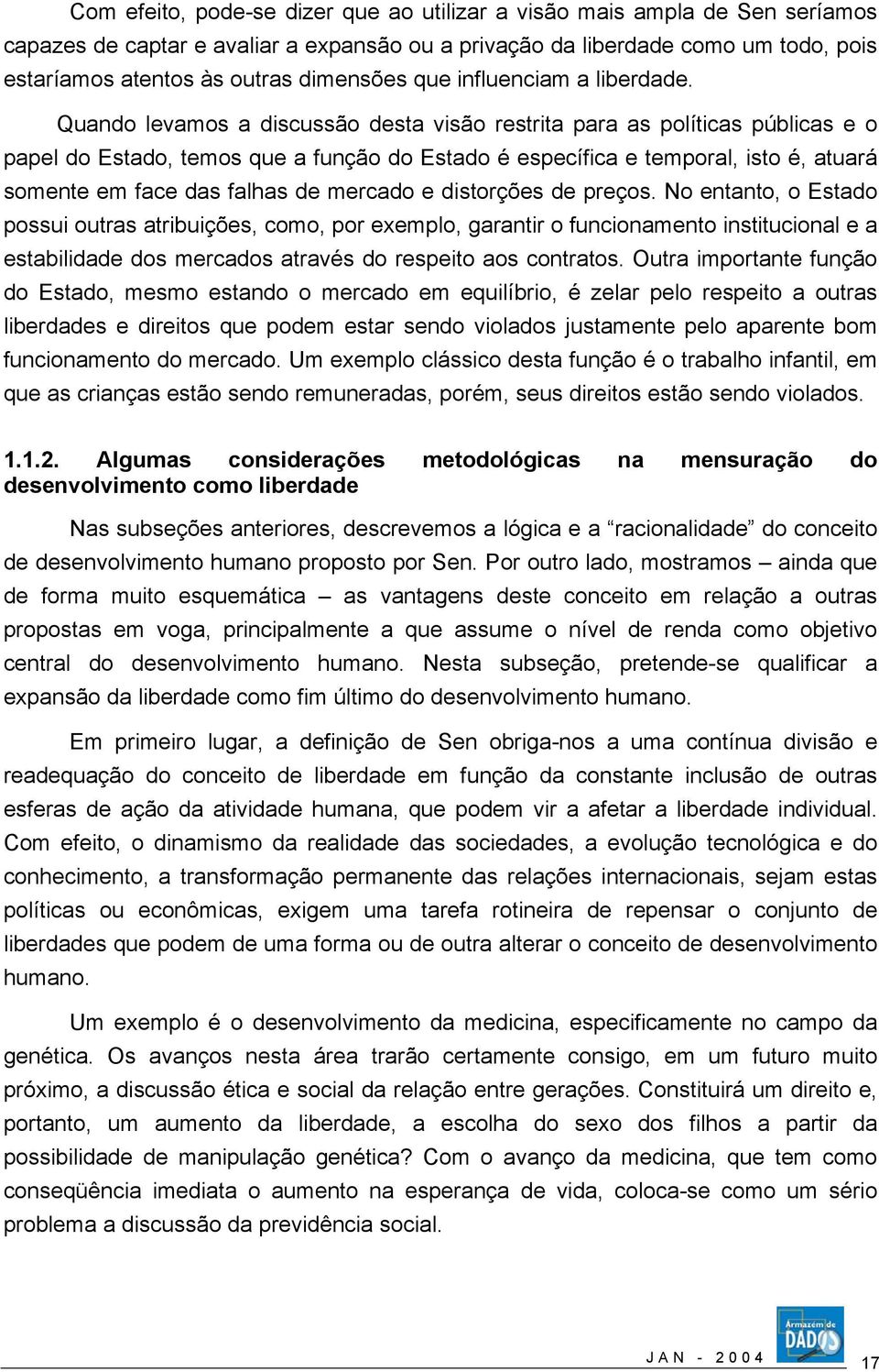 Quando levamos a discussão desta visão restrita para as políticas públicas e o papel do Estado, temos que a função do Estado é específica e temporal, isto é, atuará somente em face das falhas de